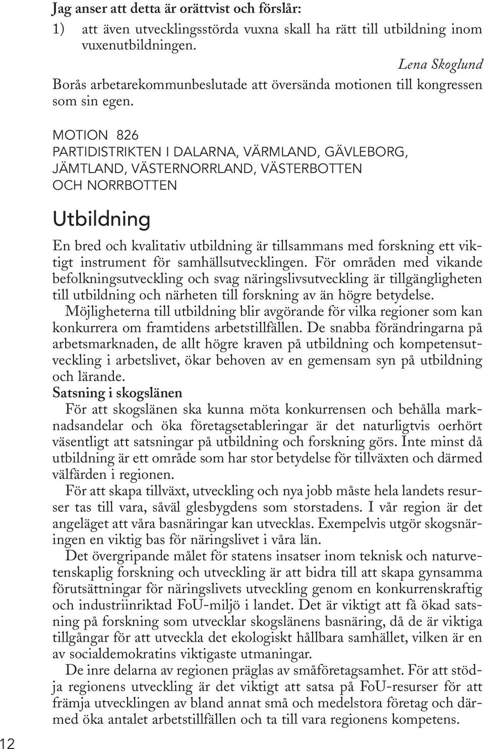 MOTION 826 PARTIDISTRIKTEN I DALARNA, VÄRMLAND, GÄVLEBORG, JÄMTLAND, VÄSTERNORRLAND, VÄSTERBOTTEN OCH NORRBOTTEN 12 Utbildning En bred och kvalitativ utbildning är tillsammans med forskning ett