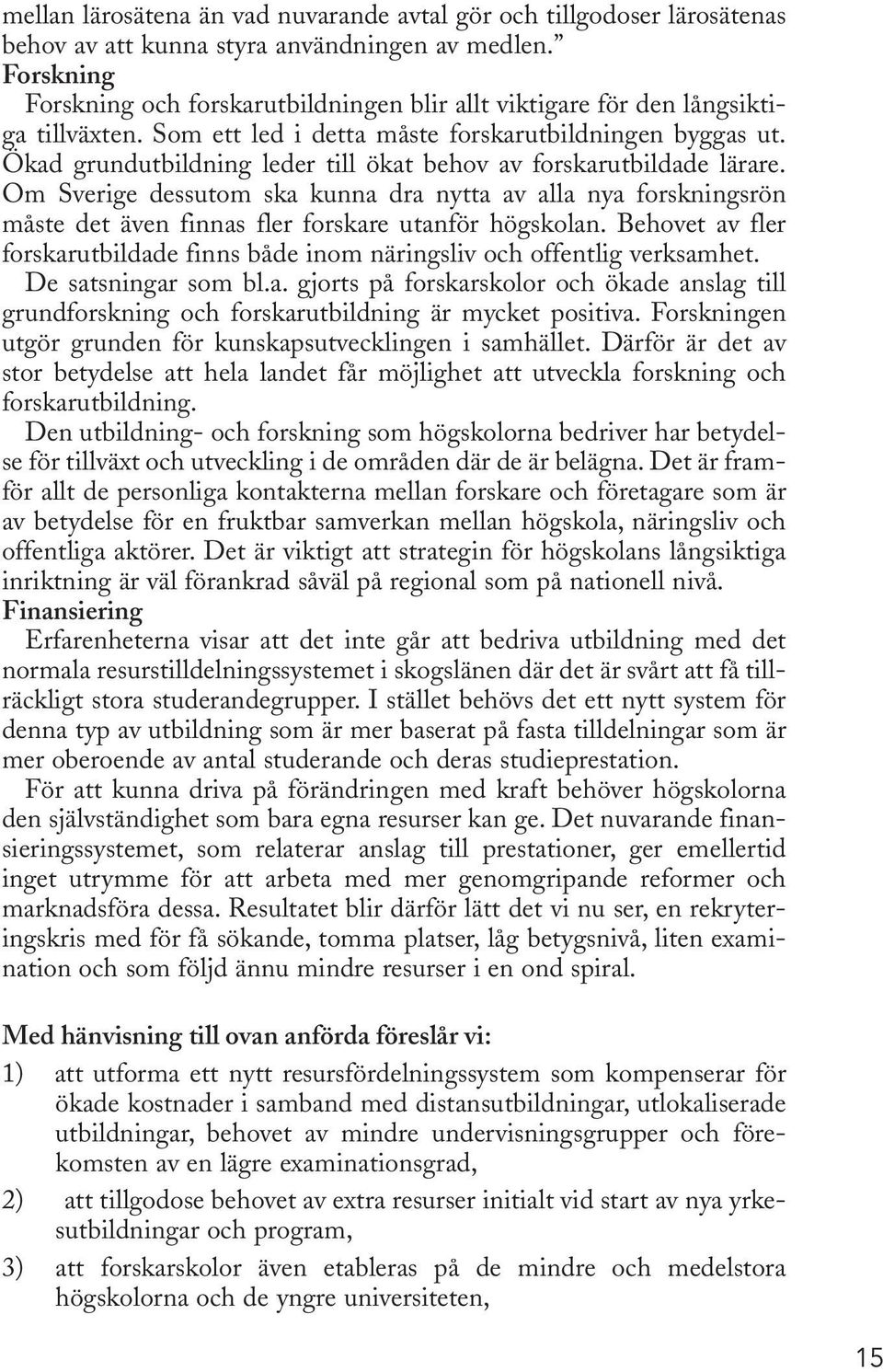 Ökad grundutbildning leder till ökat behov av forskarutbildade lärare. Om Sverige dessutom ska kunna dra nytta av alla nya forskningsrön måste det även finnas fler forskare utanför högskolan.