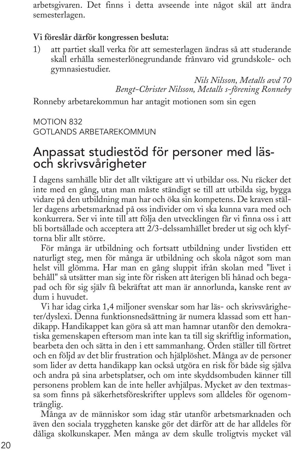 Nils Nilsson, Metalls avd 70 Bengt-Christer Nilsson, Metalls s-förening Ronneby Ronneby arbetarekommun har antagit motionen som sin egen MOTION 832 GOTLANDS ARBETAREKOMMUN 20 Anpassat studiestöd för