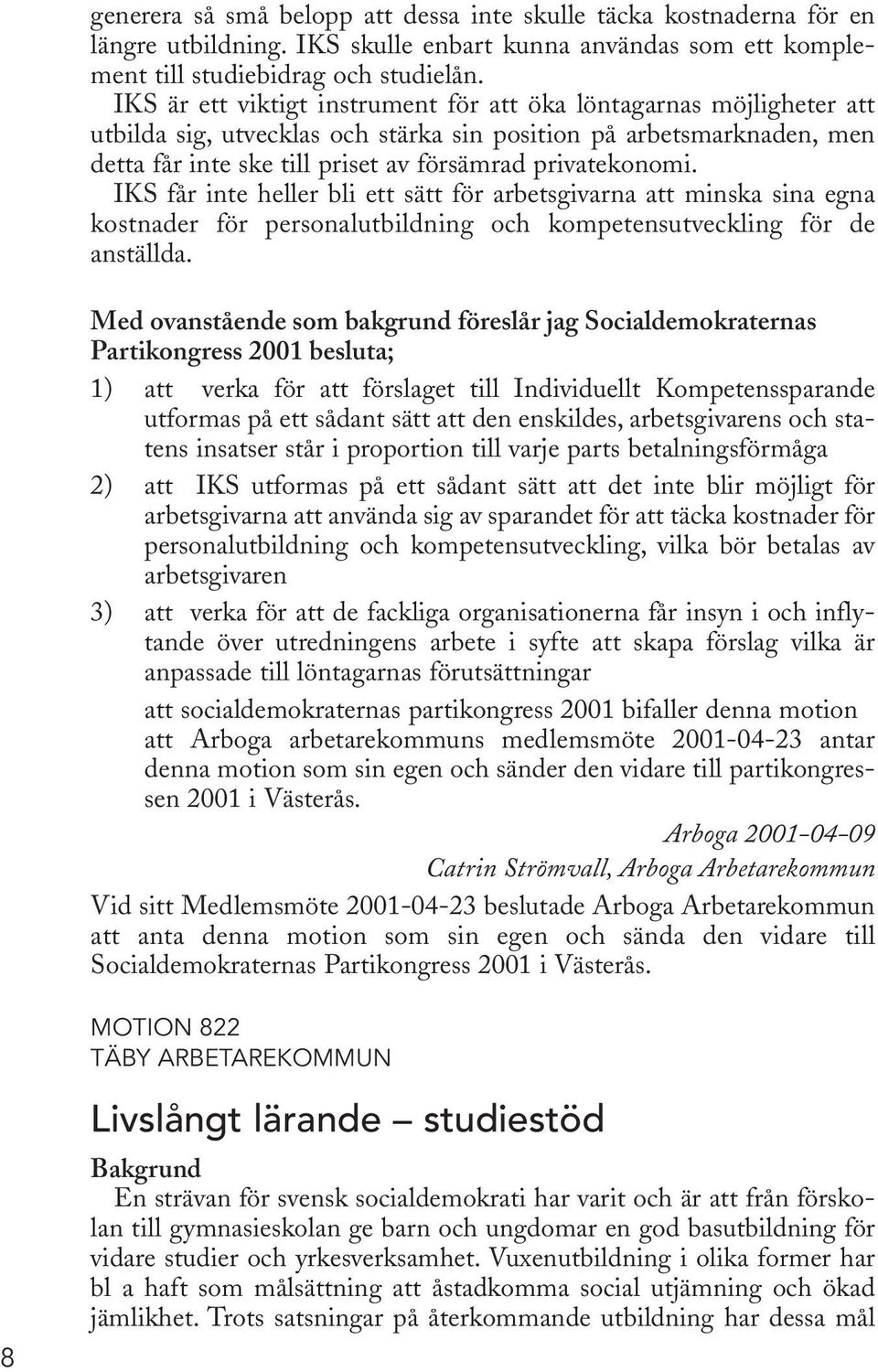 IKS får inte heller bli ett sätt för arbetsgivarna att minska sina egna kostnader för personalutbildning och kompetensutveckling för de anställda.