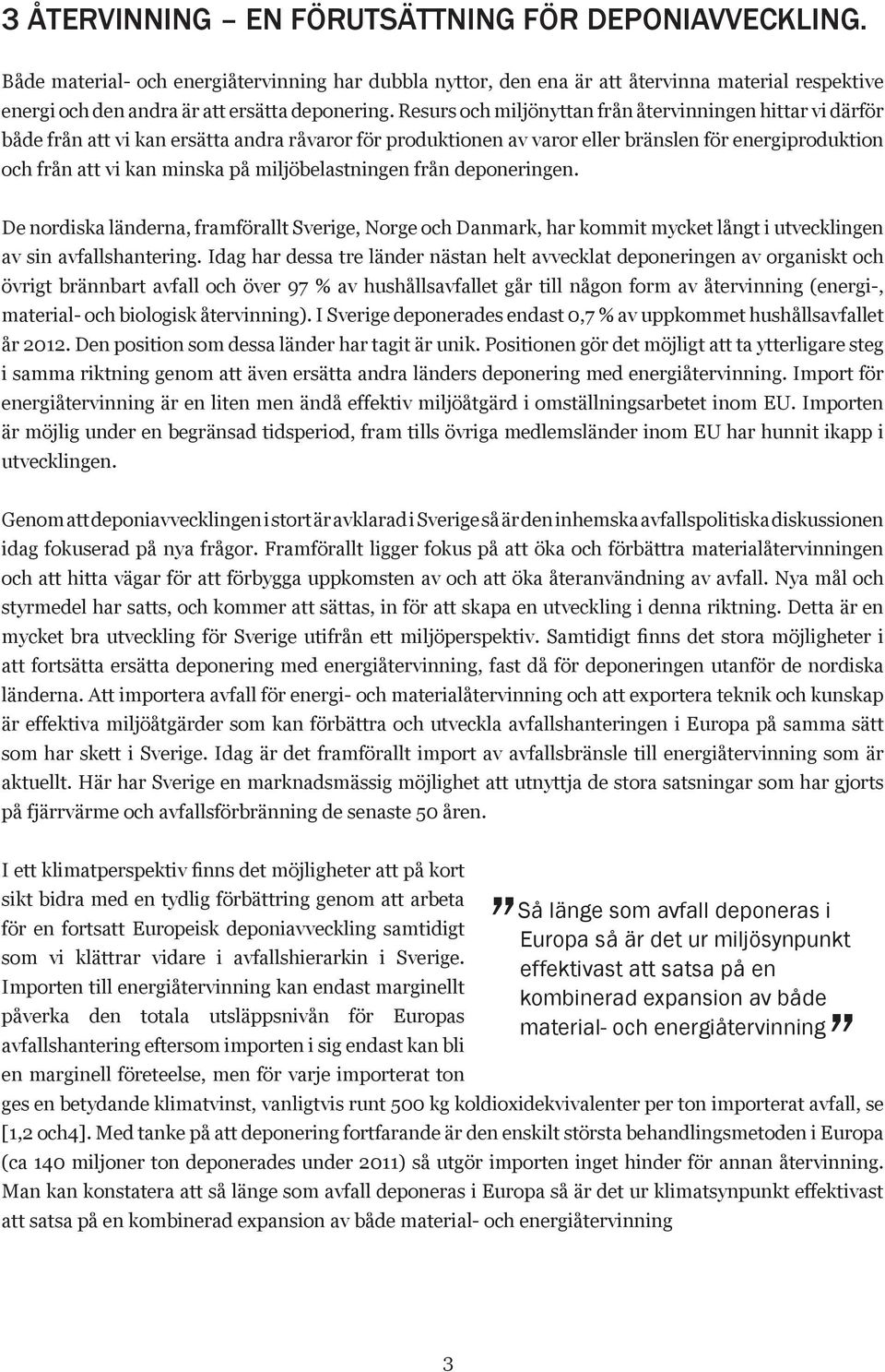 Resurs och miljönyttan från återvinningen hittar vi därför både från att vi kan ersätta andra råvaror för produktionen av varor eller bränslen för energiproduktion och från att vi kan minska på