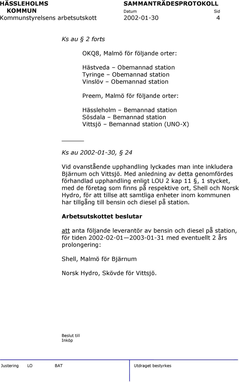 Med anledning av detta genomfördes förhandlad upphandling enligt LOU 2 kap 11, 1 stycket, med de företag som finns på respektive ort, Shell och Norsk Hydro, för att tillse att samtliga enheter inom