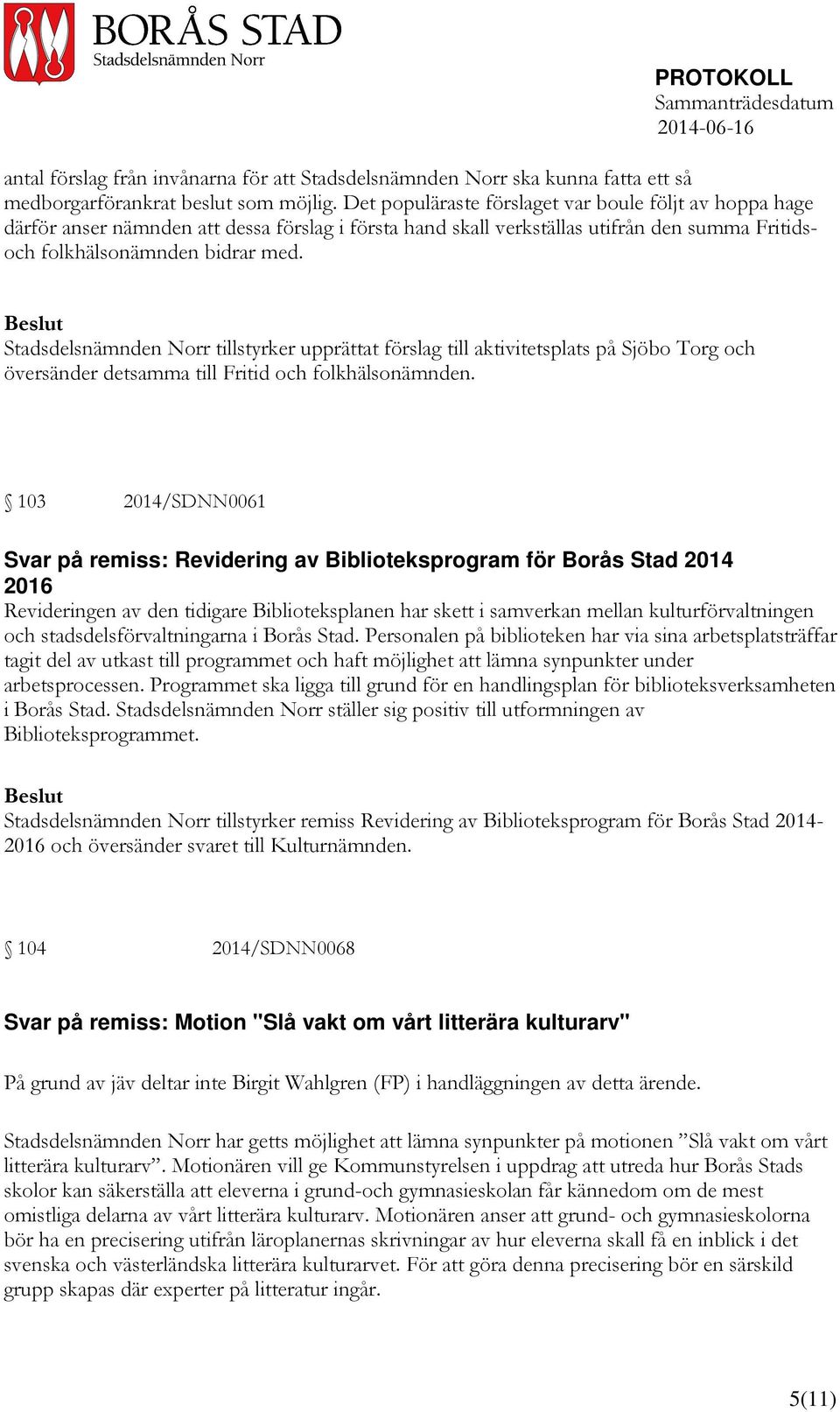 Stadsdelsnämnden Norr tillstyrker upprättat förslag till aktivitetsplats på Sjöbo Torg och översänder detsamma till Fritid och folkhälsonämnden.