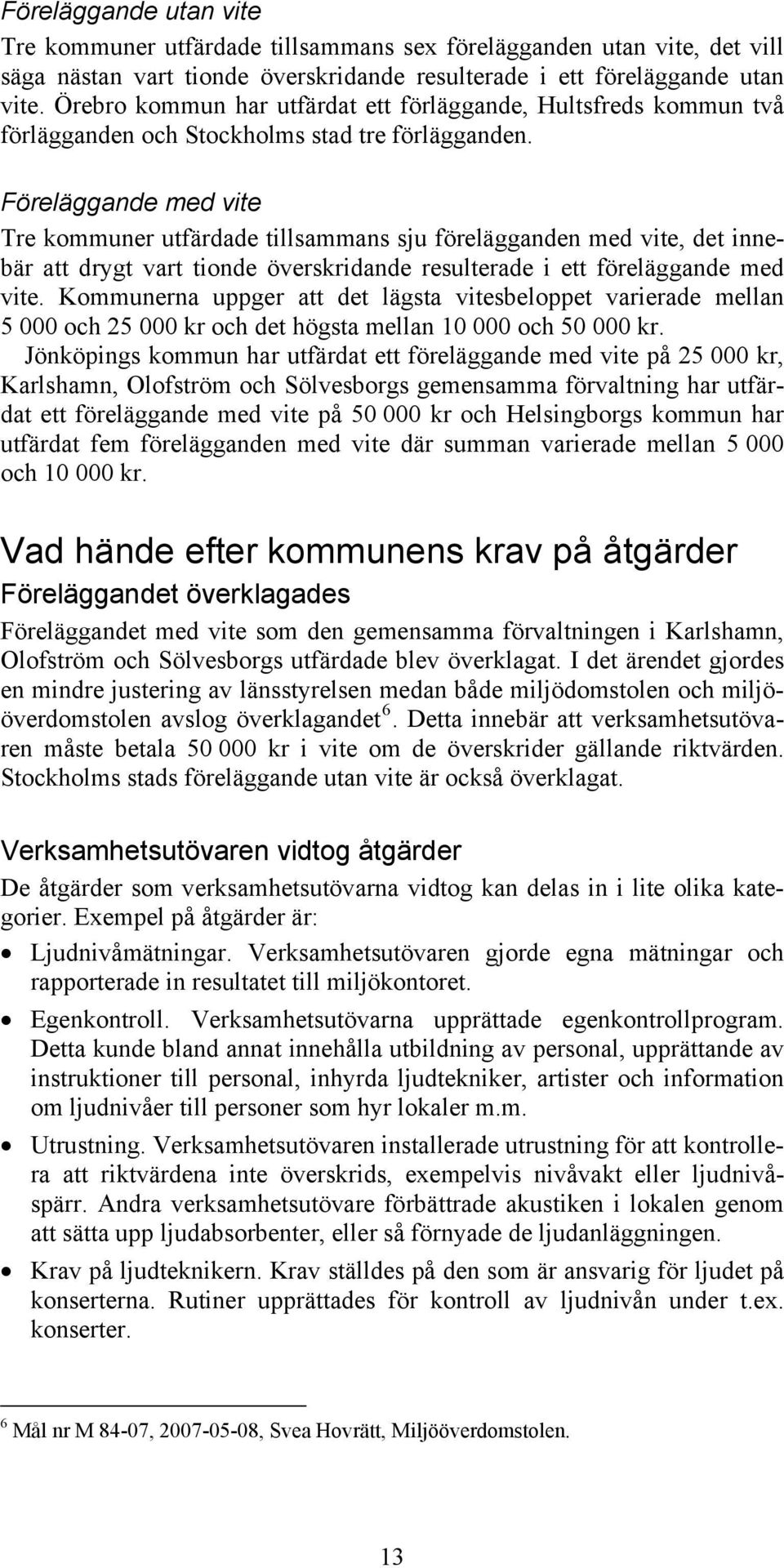 Föreläggande med vite Tre kommuner utfärdade tillsammans sju förelägganden med vite, det innebär att drygt vart tionde överskridande resulterade i ett föreläggande med vite.