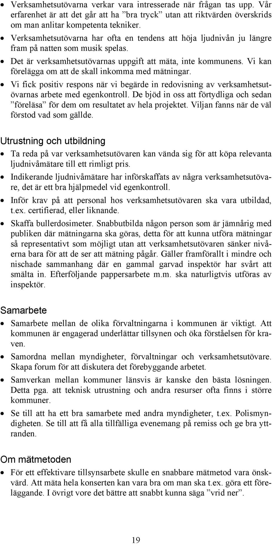 Vi kan förelägga om att de skall inkomma med mätningar. Vi fick positiv respons när vi begärde in redovisning av verksamhetsutövarnas arbete med egenkontroll.