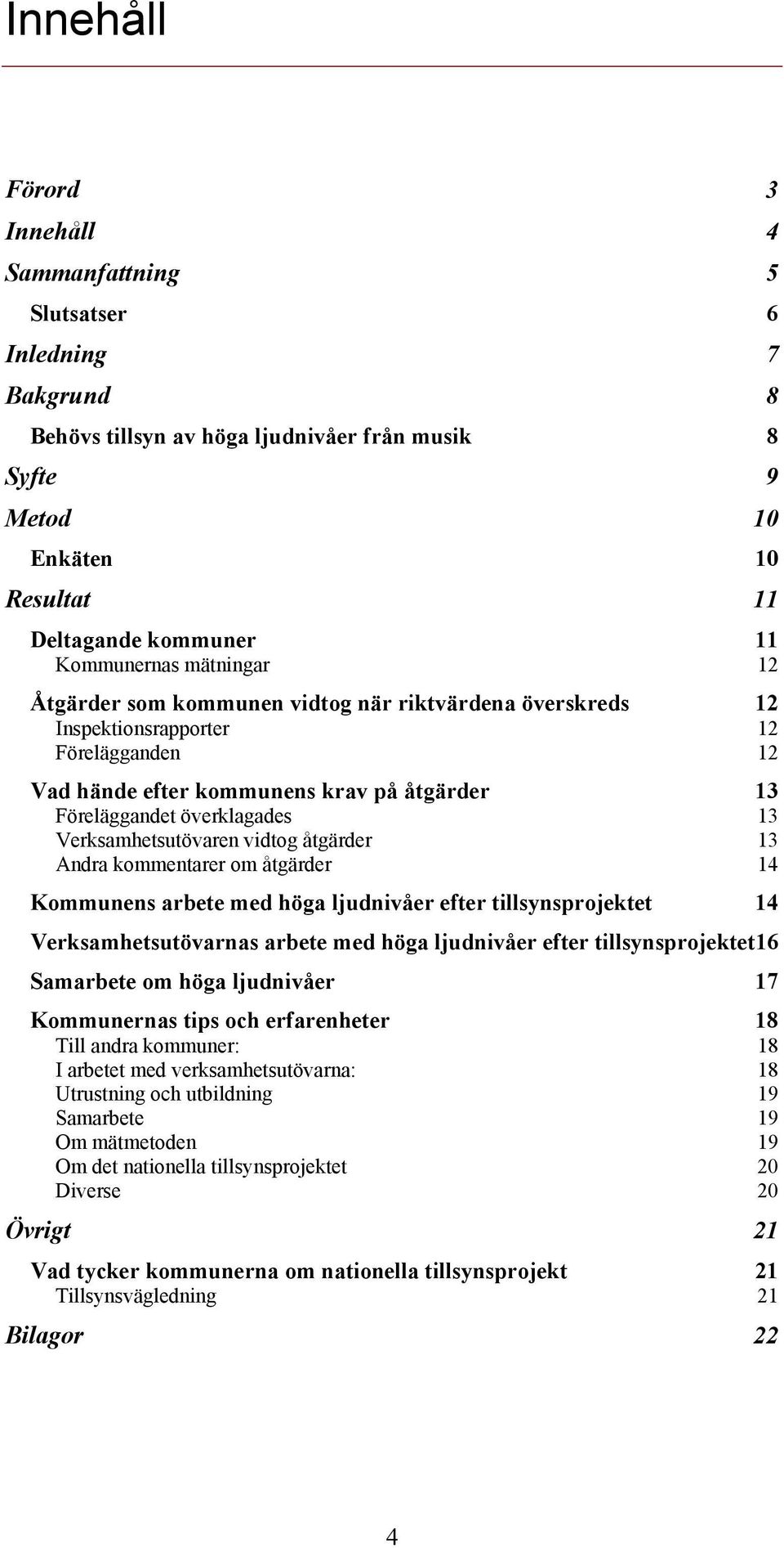 13 Verksamhetsutövaren vidtog åtgärder 13 Andra kommentarer om åtgärder 14 Kommunens arbete med höga ljudnivåer efter tillsynsprojektet 14 Verksamhetsutövarnas arbete med höga ljudnivåer efter