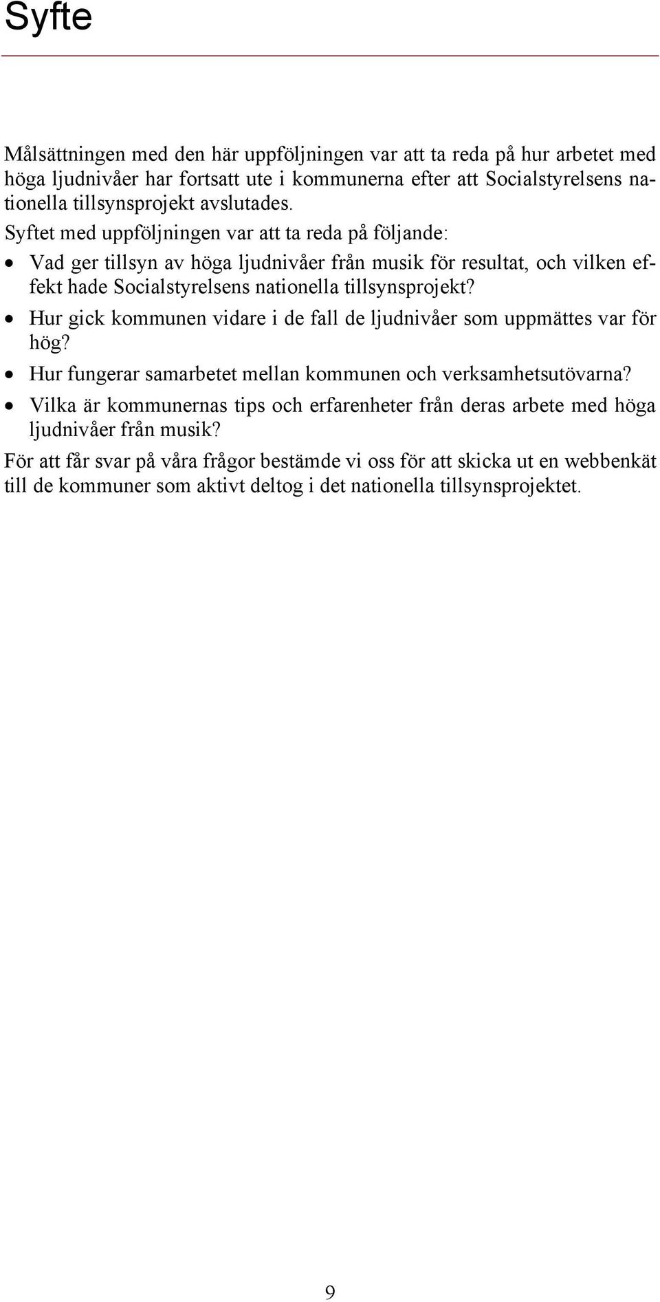 Syftet med uppföljningen var att ta reda på följande: Vad ger tillsyn av höga ljudnivåer från musik för resultat, och vilken effekt hade Socialstyrelsens nationella tillsynsprojekt?