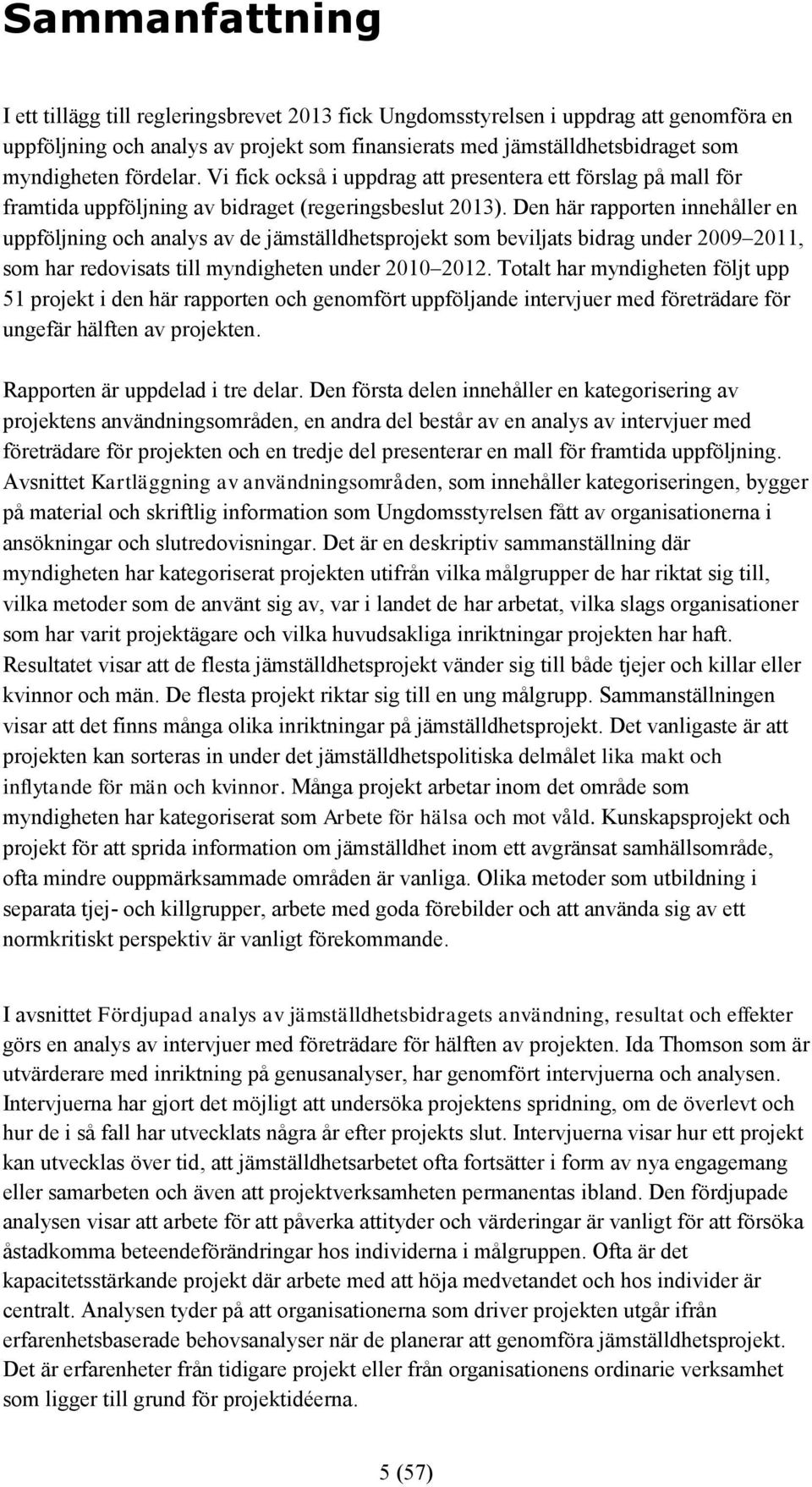 Den här rapporten innehåller en uppföljning och analys av de jämställdhetsprojekt som beviljats bidrag under 2009 2011, som har redovisats till myndigheten under 2010 2012.