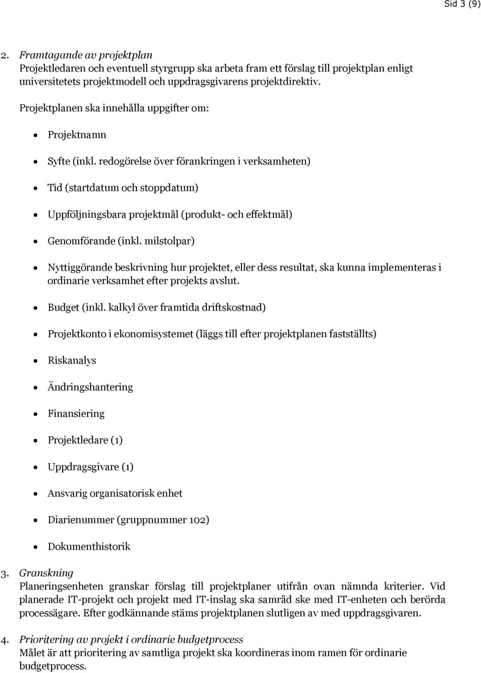 redogörelse över förankringen i verksamheten) Tid (startdatum och stoppdatum) Uppföljningsbara projektmål (produkt- och effektmål) Genomförande (inkl.