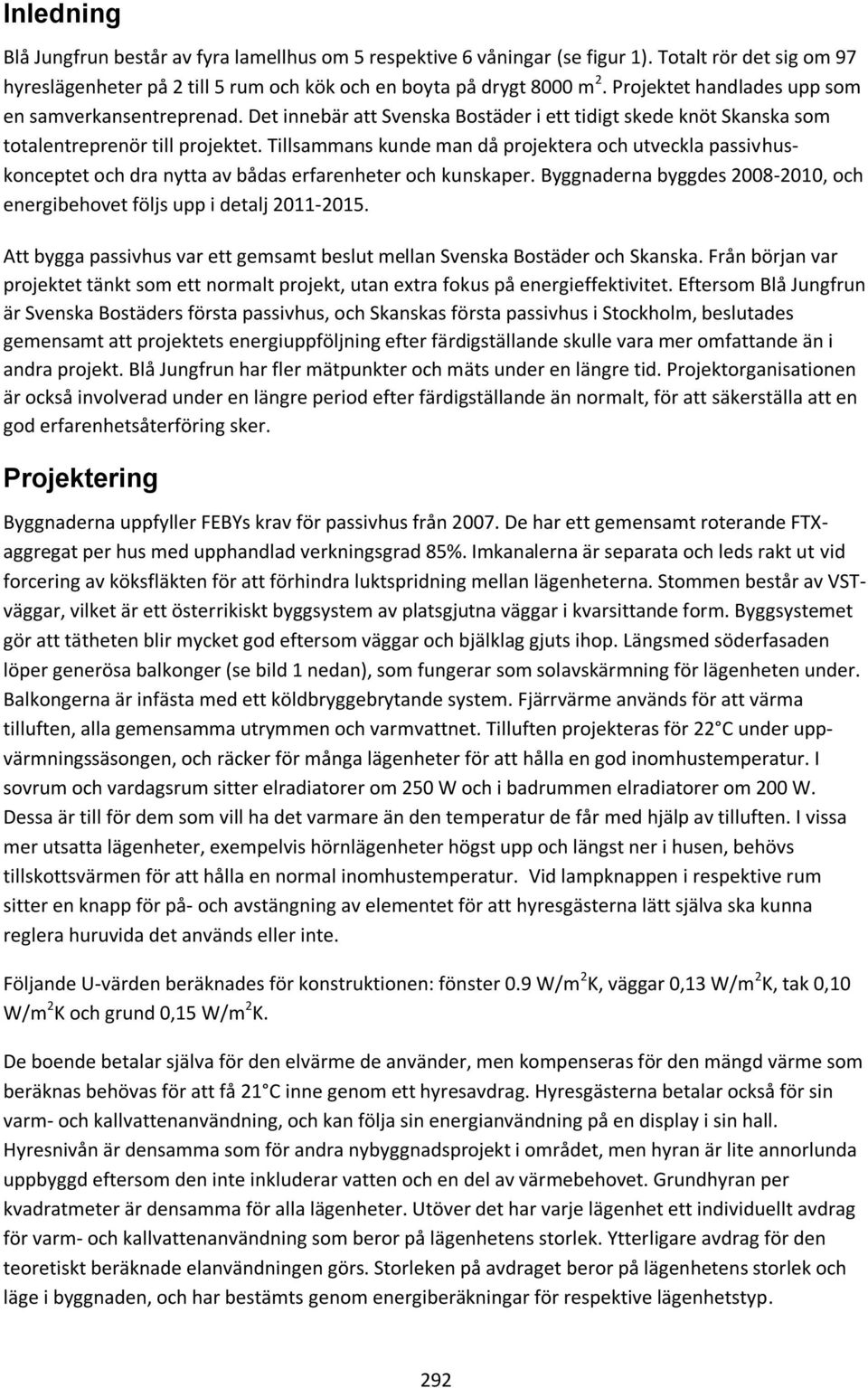 Tillsammans kunde man då projektera och utveckla passivhuskonceptet och dra nytta av bådas erfarenheter och kunskaper. Byggnaderna byggdes 2008-2010, och energibehovet följs upp i detalj 2011-2015.