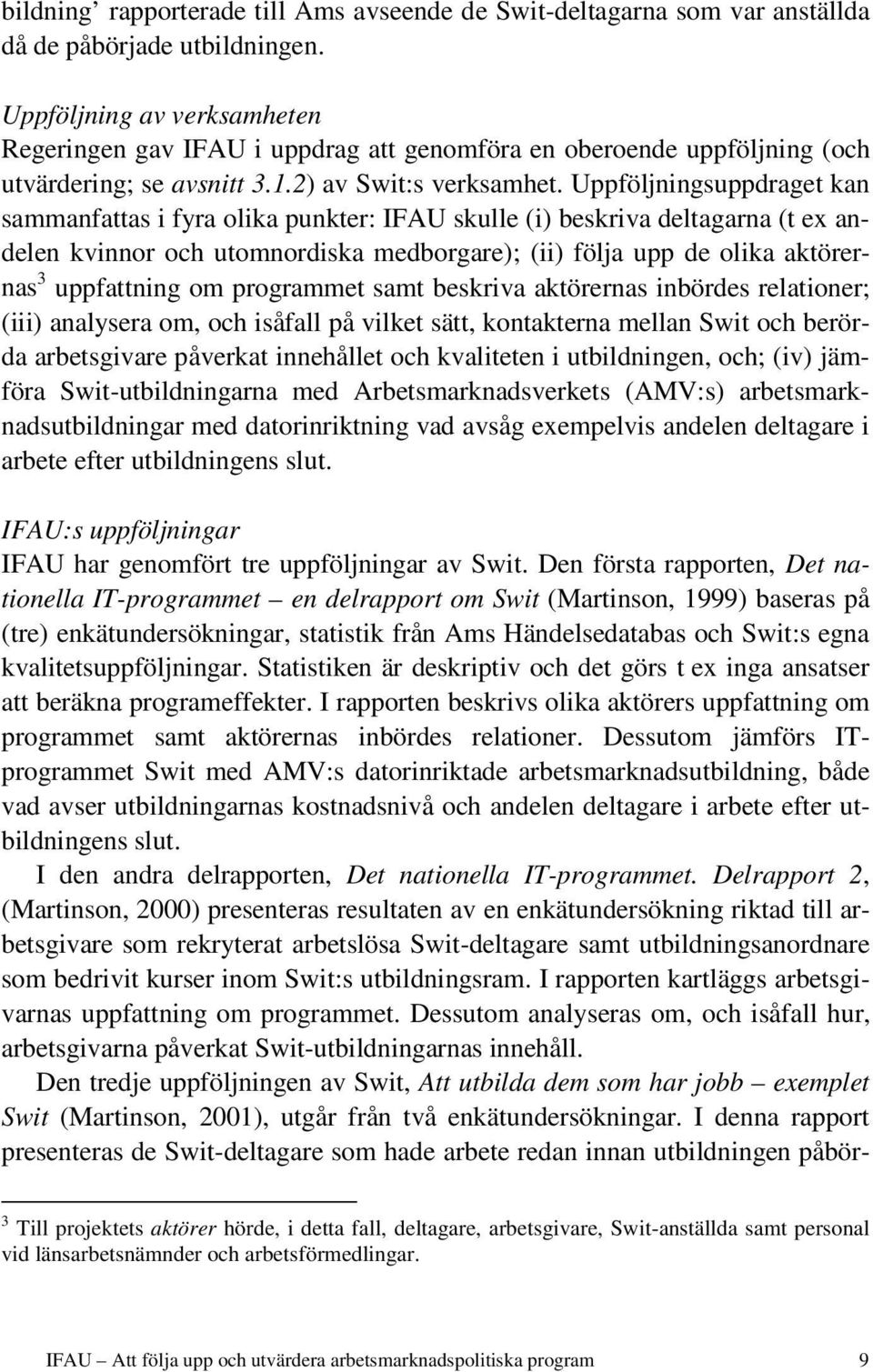 Uppföljningsuppdraget kan sammanfattas i fyra olika punkter: IFAU skulle (i) beskriva deltagarna (t ex andelen kvinnor och utomnordiska medborgare); (ii) följa upp de olika aktörernas 3 uppfattning