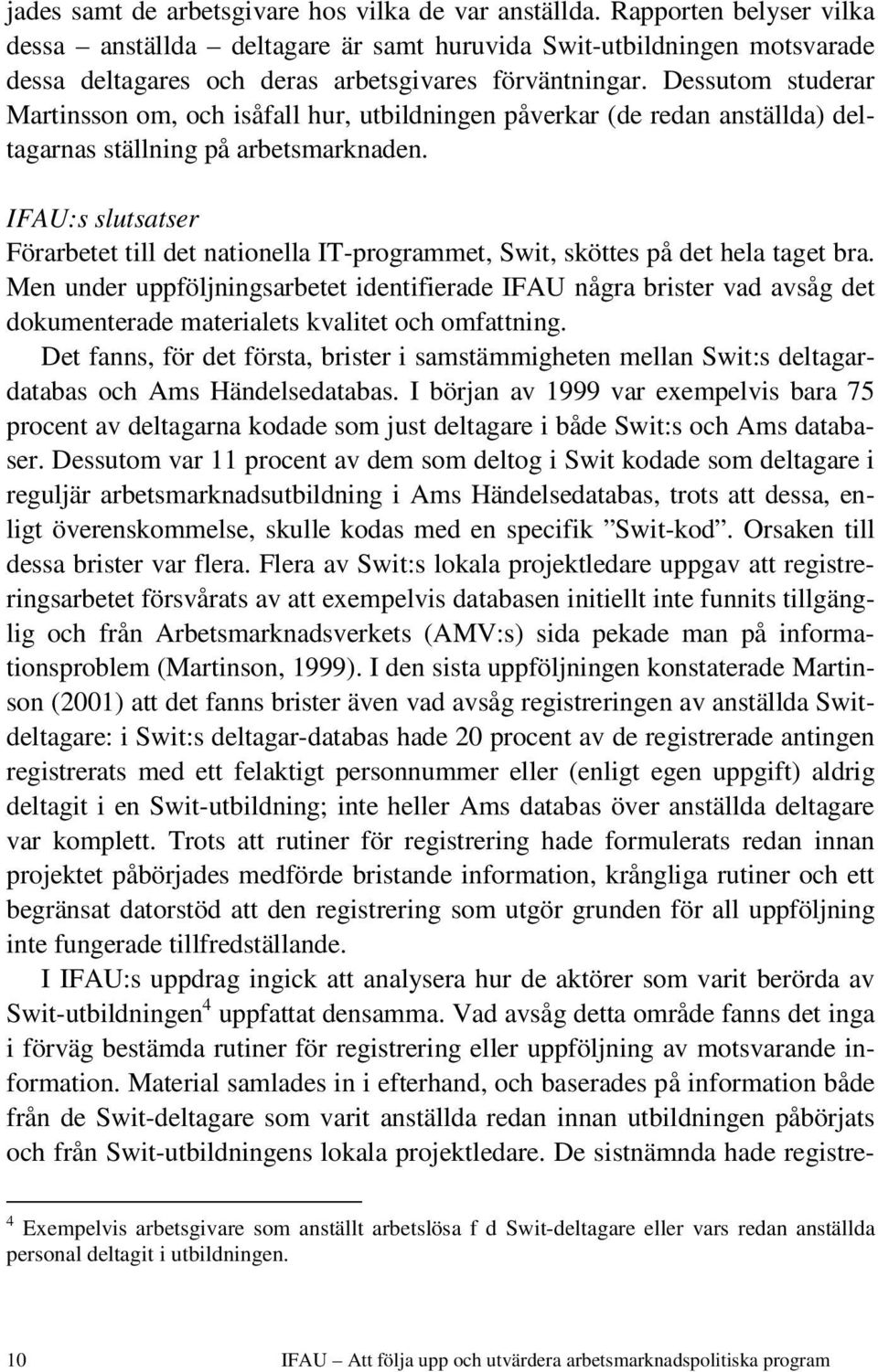 Dessutom studerar Martinsson om, och isåfall hur, utbildningen påverkar (de redan anställda) deltagarnas ställning på arbetsmarknaden.