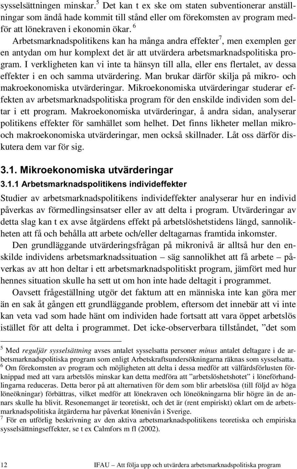 I verkligheten kan vi inte ta hänsyn till alla, eller ens flertalet, av dessa effekter i en och samma utvärdering. Man brukar därför skilja på mikro- och makroekonomiska utvärderingar.