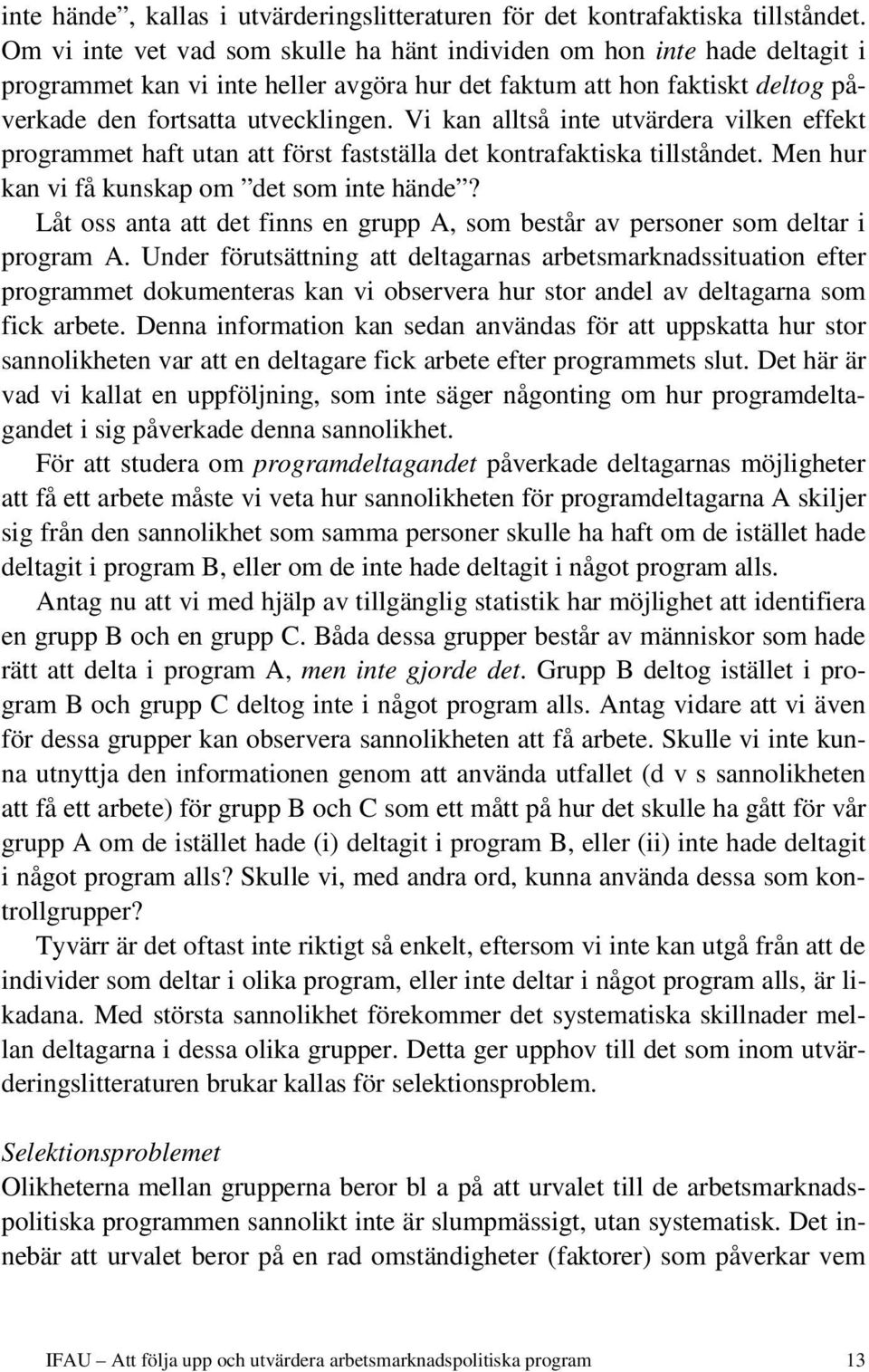 Vi kan alltså inte utvärdera vilken effekt programmet haft utan att först fastställa det kontrafaktiska tillståndet. Men hur kan vi få kunskap om det som inte hände?