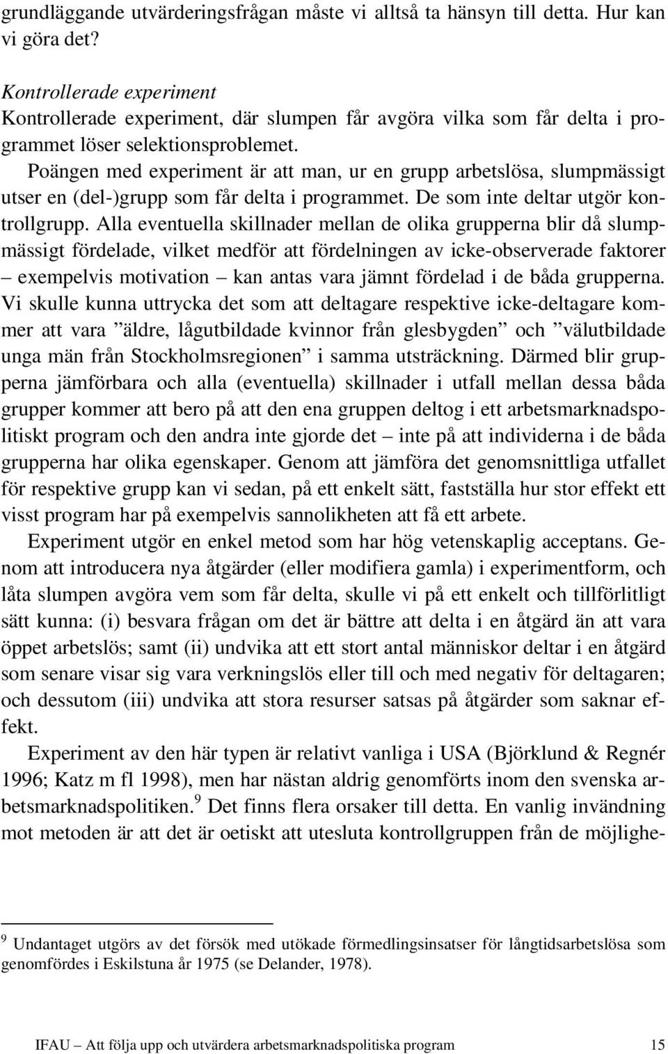 Poängen med experiment är att man, ur en grupp arbetslösa, slumpmässigt utser en (del-)grupp som får delta i programmet. De som inte deltar utgör kontrollgrupp.
