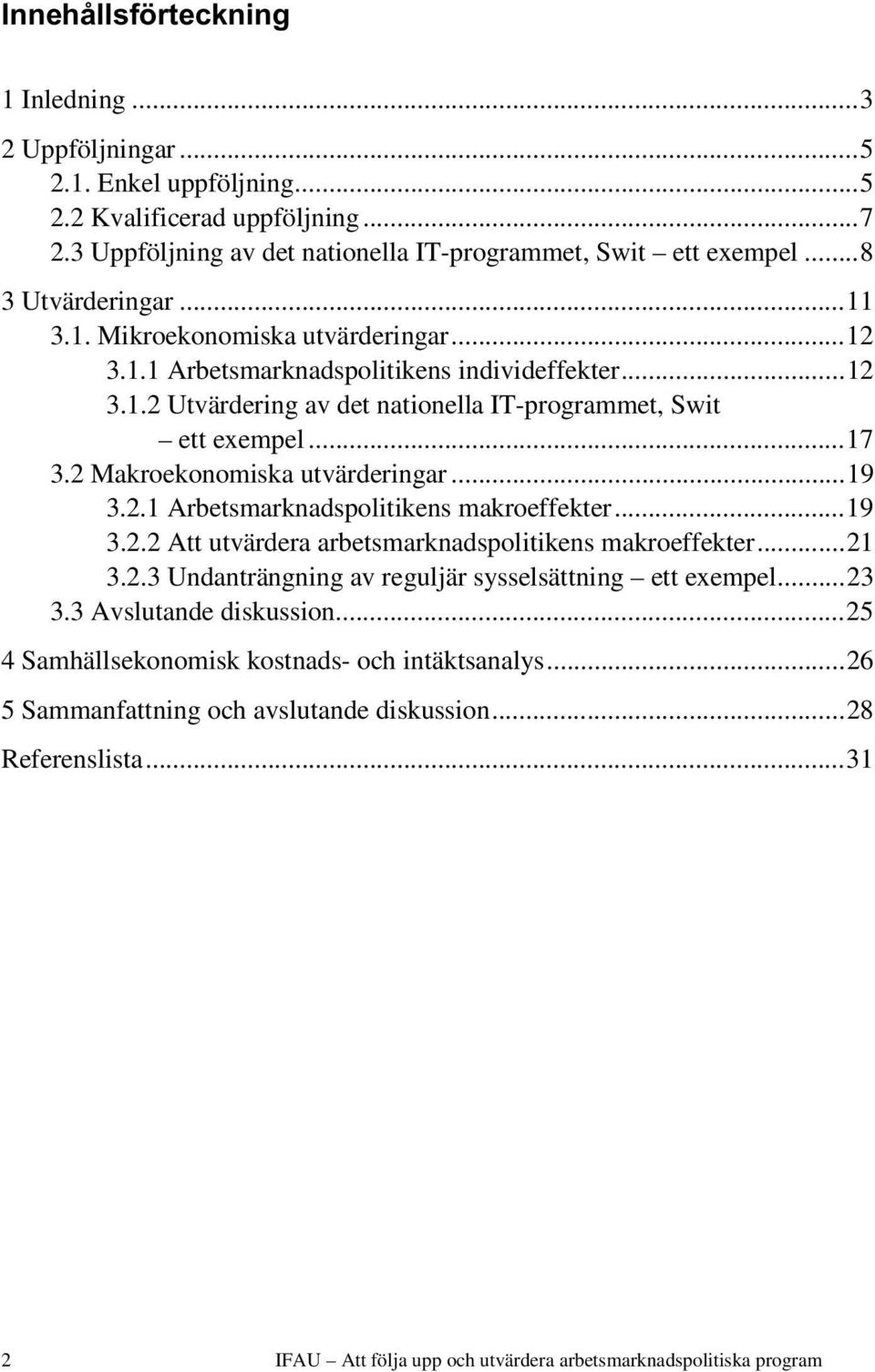 2 Makroekonomiska utvärderingar...19 3.2.1 Arbetsmarknadspolitikens makroeffekter...19 3.2.2 Att utvärdera arbetsmarknadspolitikens makroeffekter...21 3.2.3 Undanträngning av reguljär sysselsättning ett exempel.
