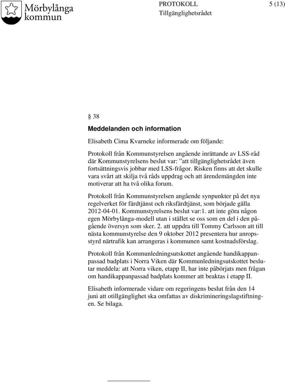Protokoll från Kommunstyrelsen angående synpunkter på det nya regelverket för färdtjänst och riksfärdtjänst, som började gälla 2012-04-01. Kommunstyrelsens beslut var:1.