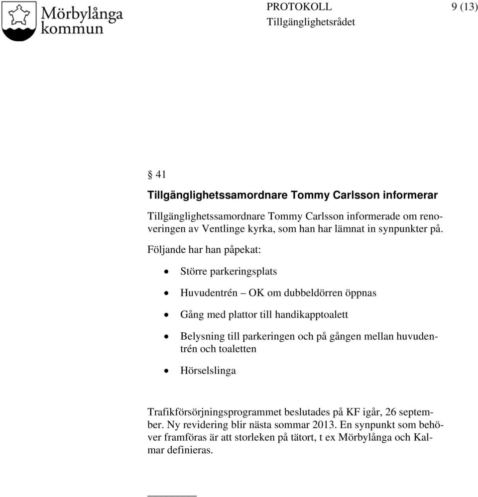 Följande har han påpekat: Större parkeringsplats Huvudentrén OK om dubbeldörren öppnas Gång med plattor till handikapptoalett Belysning till parkeringen