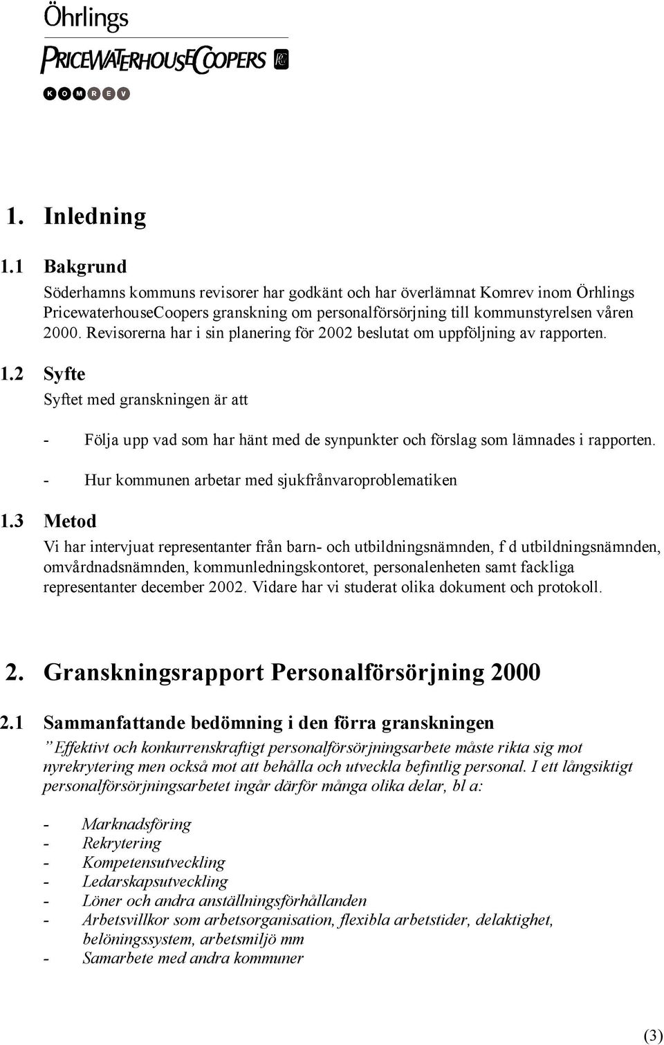 2 Syfte Syftet med granskningen är att - Följa upp vad som har hänt med de synpunkter och förslag som lämnades i rapporten. - Hur kommunen arbetar med sjukfrånvaroproblematiken 1.