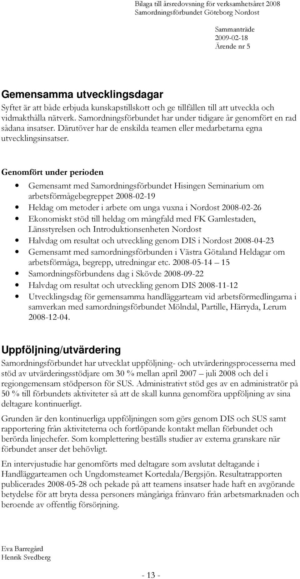 Genomfört under perioden Gemensamt med Samordningsförbundet Hisingen Seminarium om arbetsförmågebegreppet 2008-02-19 Heldag om metoder i arbete om unga vuxna i Nordost 2008-02-26 Ekonomiskt stöd till