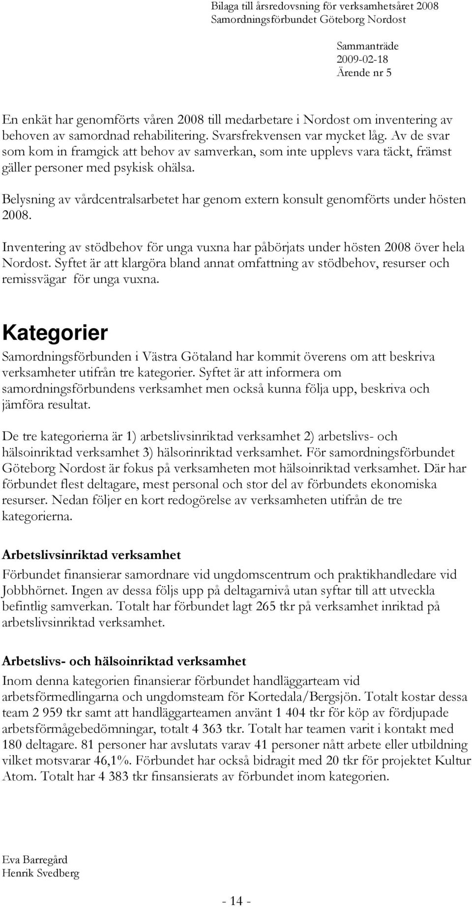 Belysning av vårdcentralsarbetet har genom extern konsult genomförts under hösten 2008. Inventering av stödbehov för unga vuxna har påbörjats under hösten 2008 över hela Nordost.