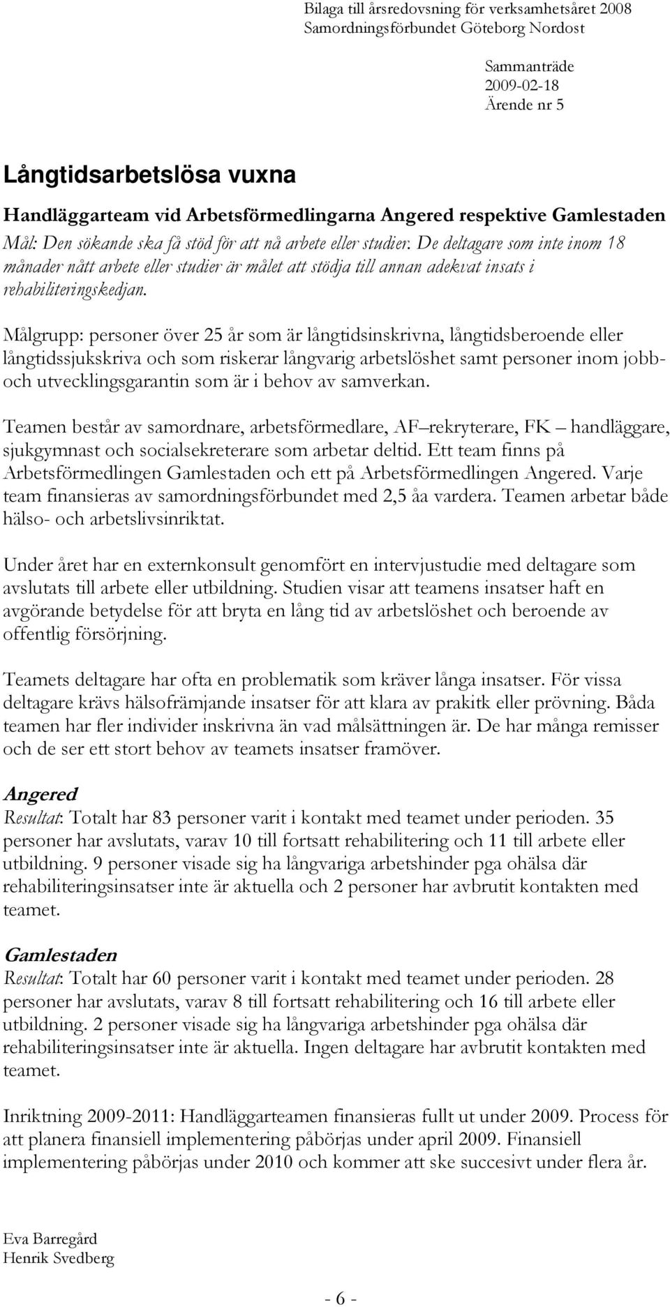 Målgrupp: personer över 25 år som är långtidsinskrivna, långtidsberoende eller långtidssjukskriva och som riskerar långvarig arbetslöshet samt personer inom jobboch utvecklingsgarantin som är i behov