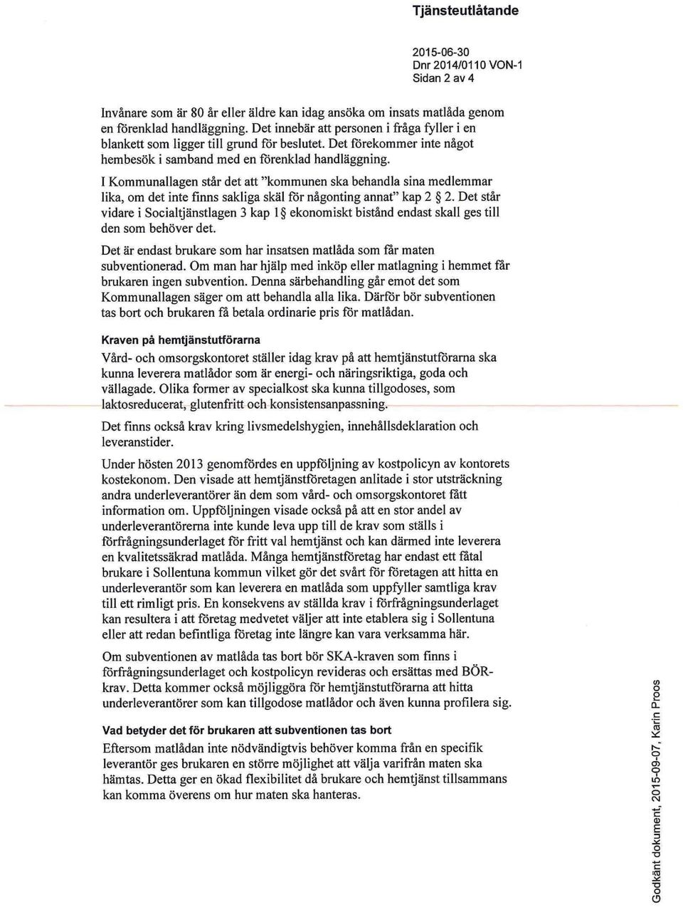 I Kommunallagen står det att "kommunen ska behandla sina medlemmar lika, om det inte finns sakliga skäl för någonting annat" kap 2 2.