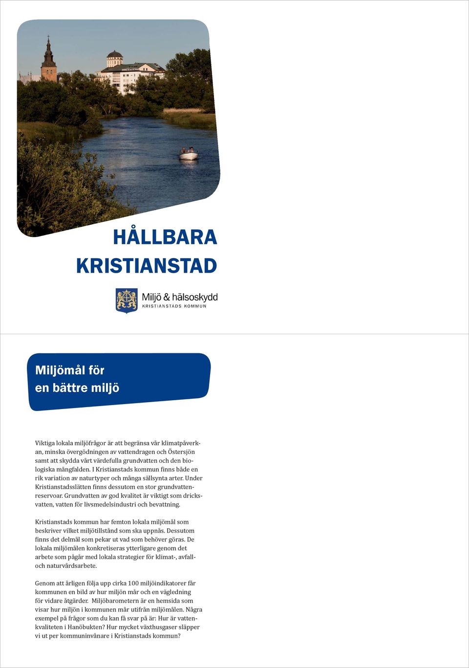 Under Kristianstadsslätten finns dessutom en stor grundvattenreservoar. Grundvatten av god kvalitet är viktigt som dricksvatten, vatten för livsmedelsindustri och bevattning.
