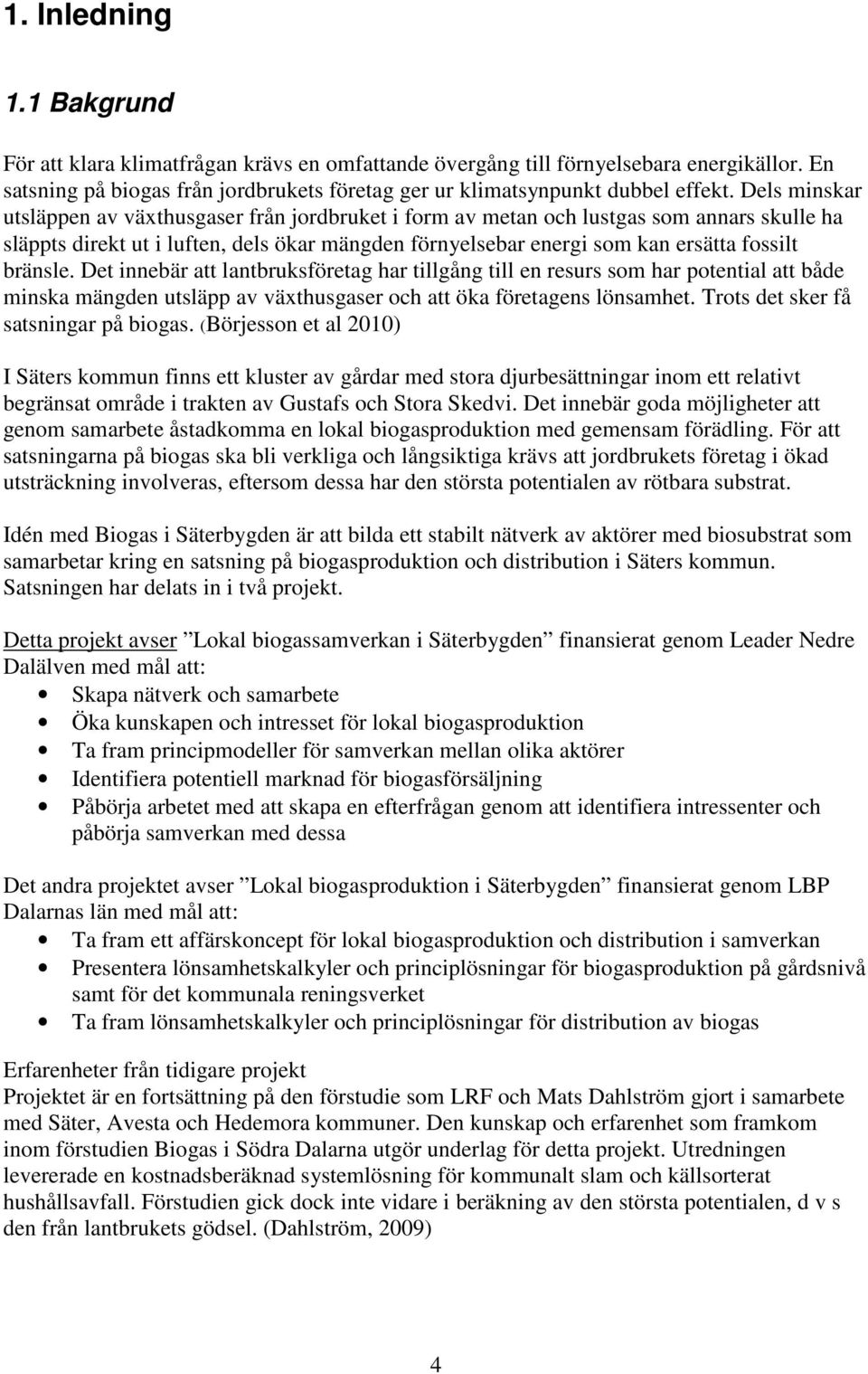 bränsle. Det innebär att lantbruksföretag har tillgång till en resurs som har potential att både minska mängden utsläpp av växthusgaser och att öka företagens lönsamhet.