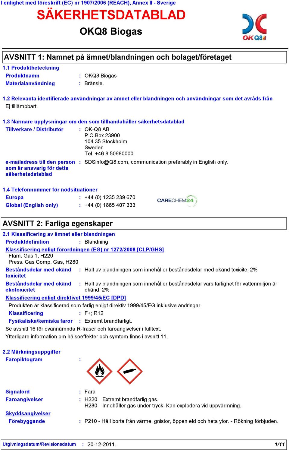 -Q8 AB P.O.Box 23900 104 35 Stockholm Sweden Tel. +46 8 50680000 SDSinfo@Q8.com, communication preferably in English only. 1.4 Telefonnummer för nödsituationer Europa +44 (0) 1235 239 670 Global (English only) +44 (0) 1865 407 333 AVSNITT 2 Farliga egenskaper 2.