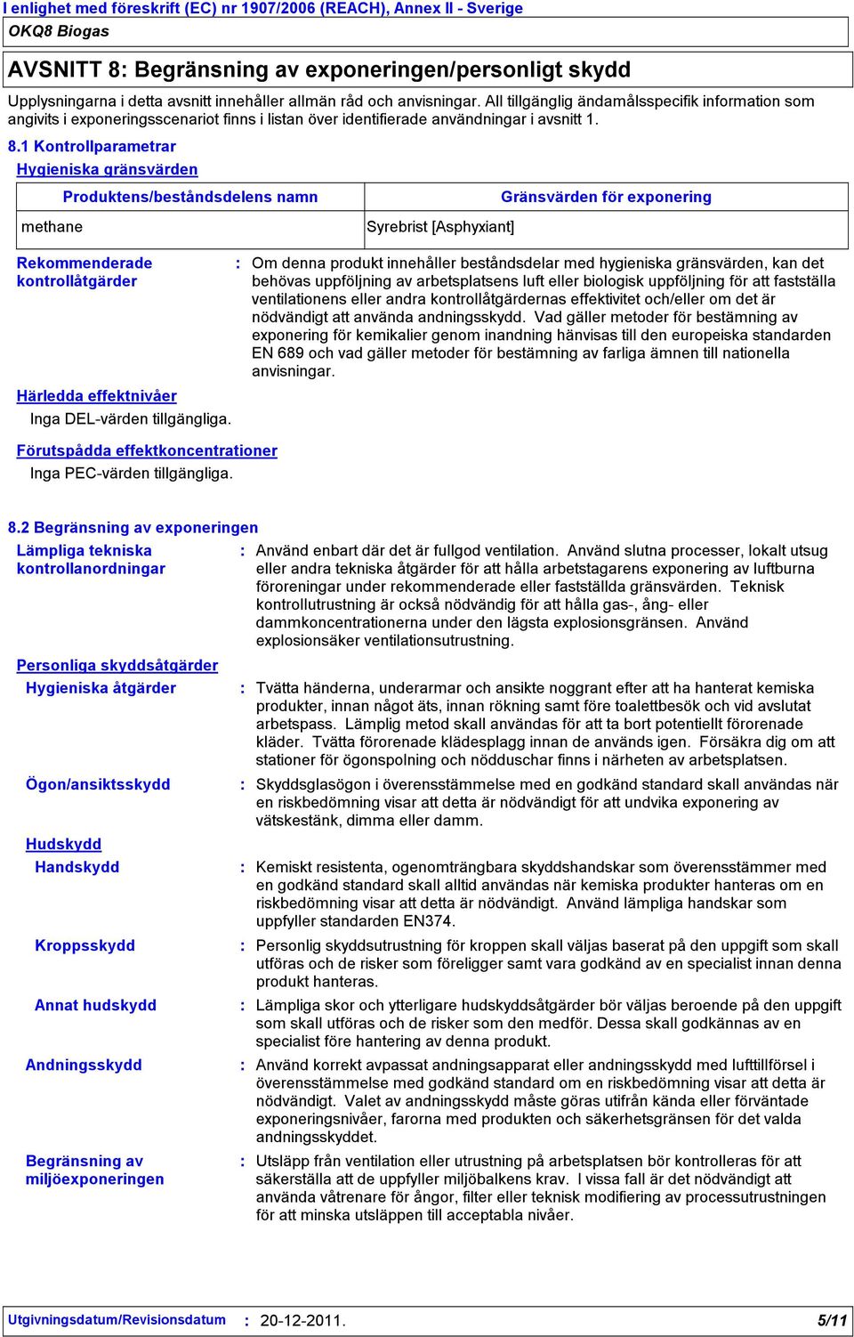 1 Kontrollparametrar Hygieniska gränsvärden methane Produktens/beståndsdelens namn Syrebrist [Asphyxiant] Gränsvärden för exponering Rekommenderade kontrollåtgärder Härledda effektnivåer Inga