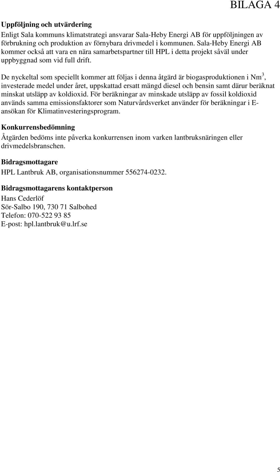 De nyckeltal som speciellt kommer att följas i denna åtgärd är biogasproduktionen i Nm 3, investerade medel under året, uppskattad ersatt mängd diesel och bensin samt därur beräknat minskat utsläpp