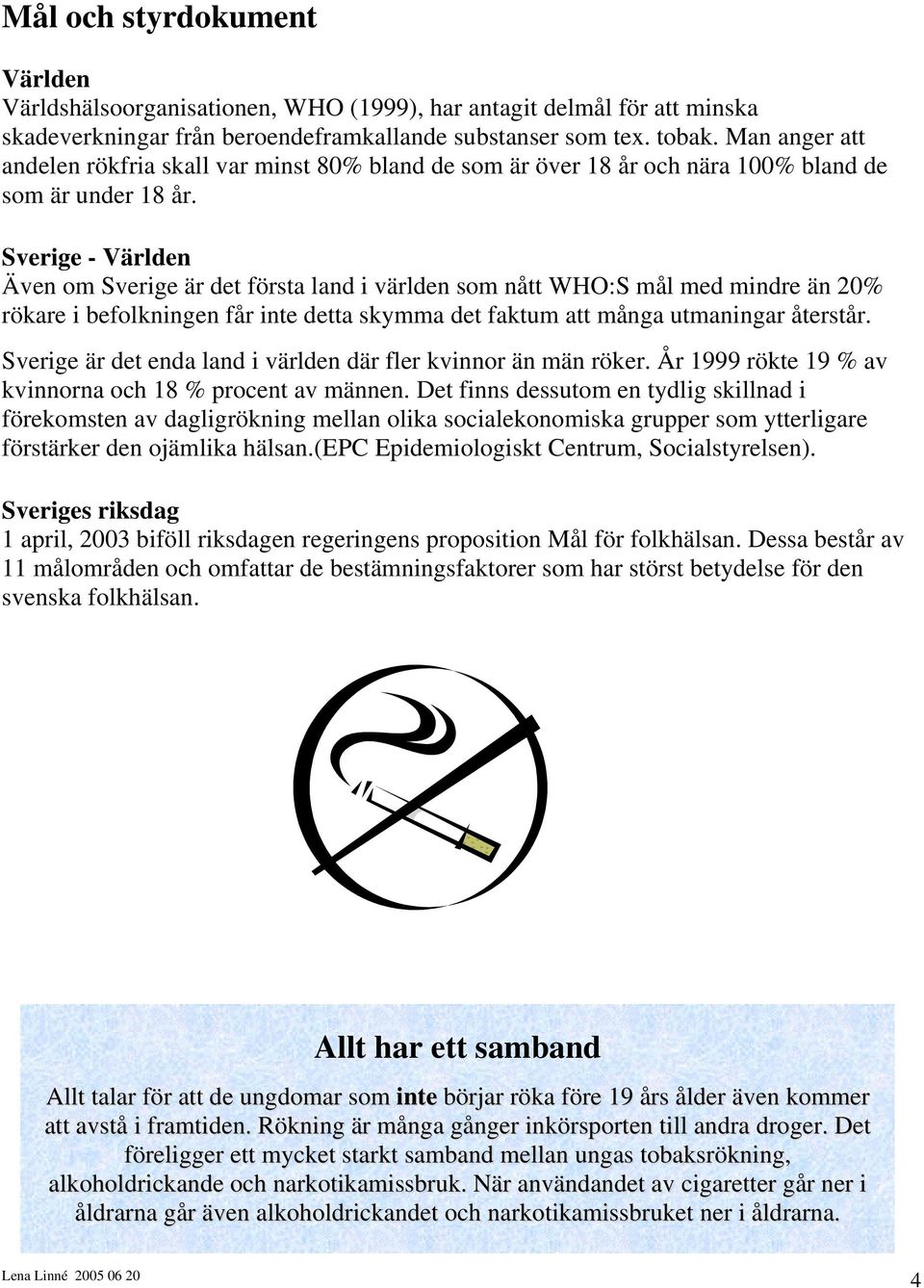 Sverige - Världen Även om Sverige är det första land i världen som nått WHO:S mål med mindre än 20% rökare i befolkningen får inte detta skymma det faktum att många utmaningar återstår.