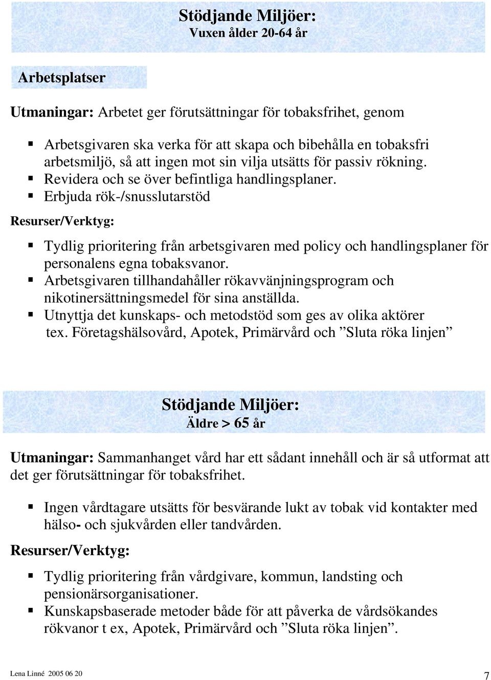 Erbjuda rök-/snusslutarstöd Resurser/Verktyg: Tydlig prioritering från arbetsgivaren med policy och handlingsplaner för personalens egna tobaksvanor.