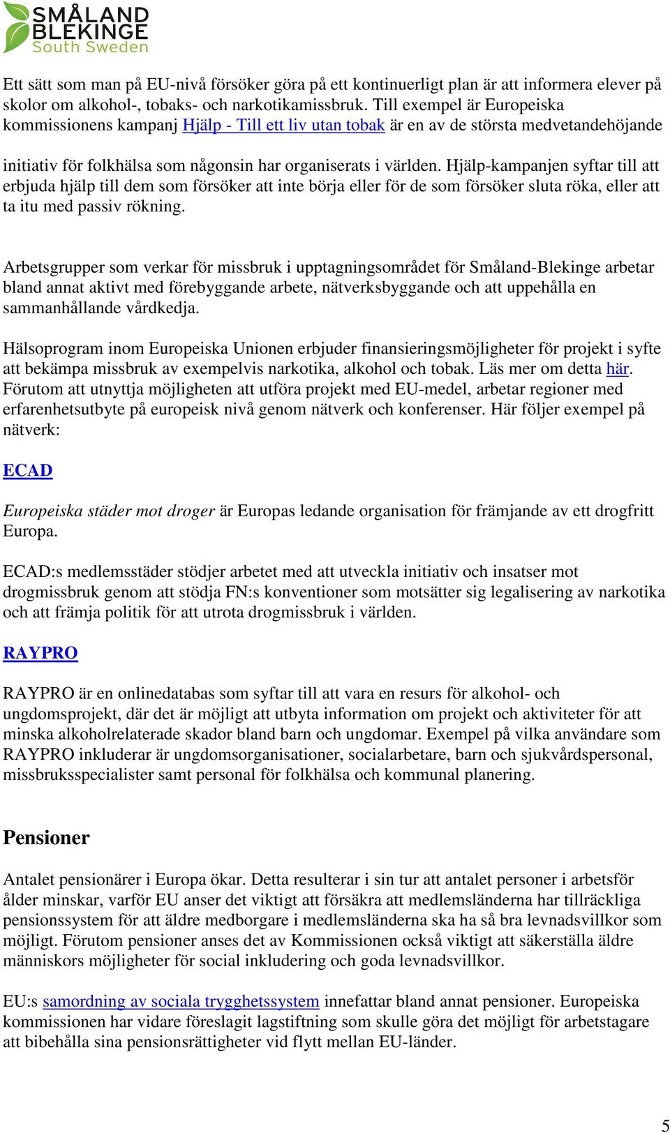 Hjälp-kampanjen syftar till att erbjuda hjälp till dem som försöker att inte börja eller för de som försöker sluta röka, eller att ta itu med passiv rökning.