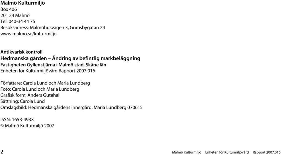 Skåne län Enheten för Kulturmiljövård Rapport 2007:016 Författare: Carola Lund och Maria Lundberg Foto: Carola Lund och Maria Lundberg Grafisk form: