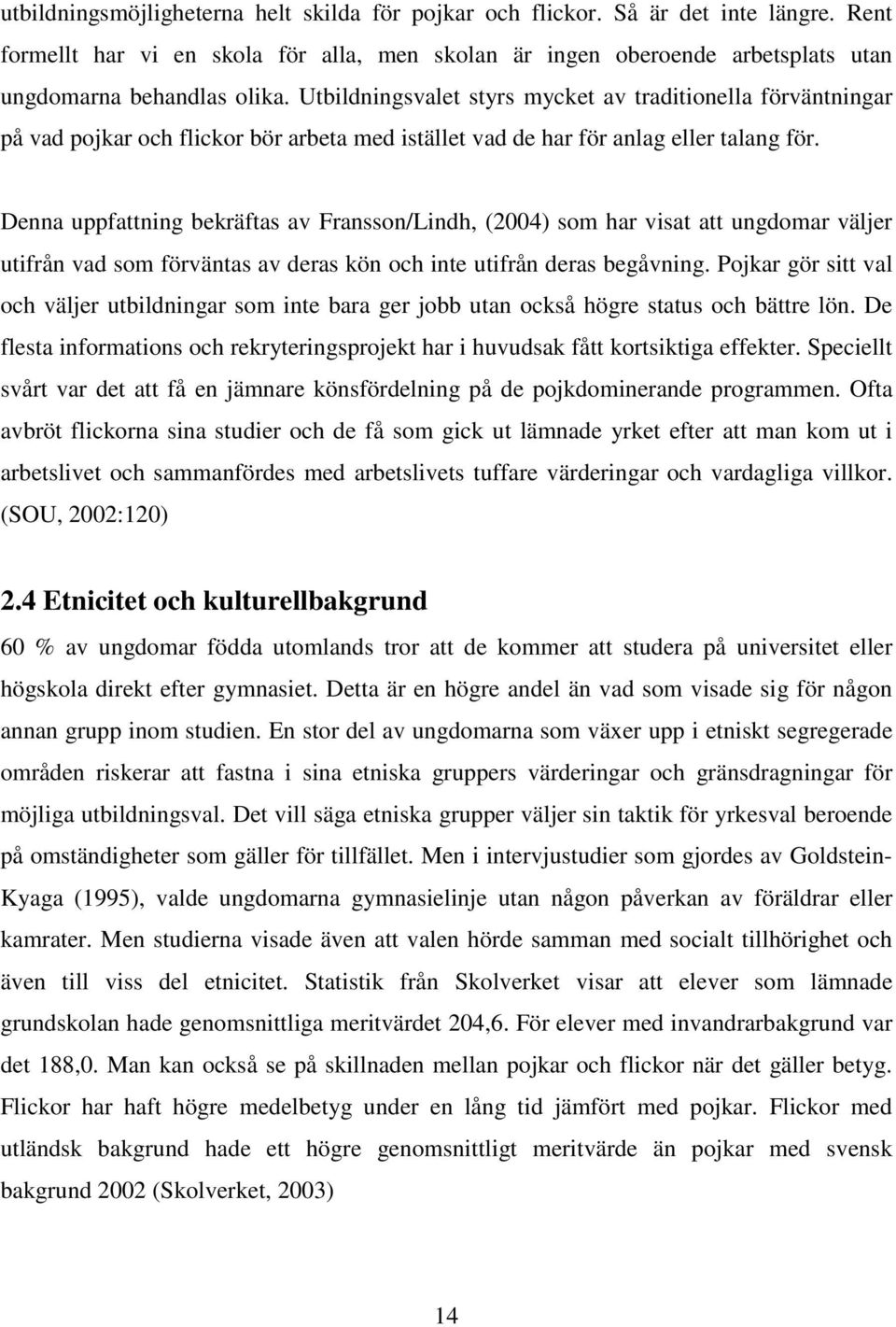 Denna uppfattning bekräftas av Fransson/Lindh, (2004) som har visat att ungdomar väljer utifrån vad som förväntas av deras kön och inte utifrån deras begåvning.