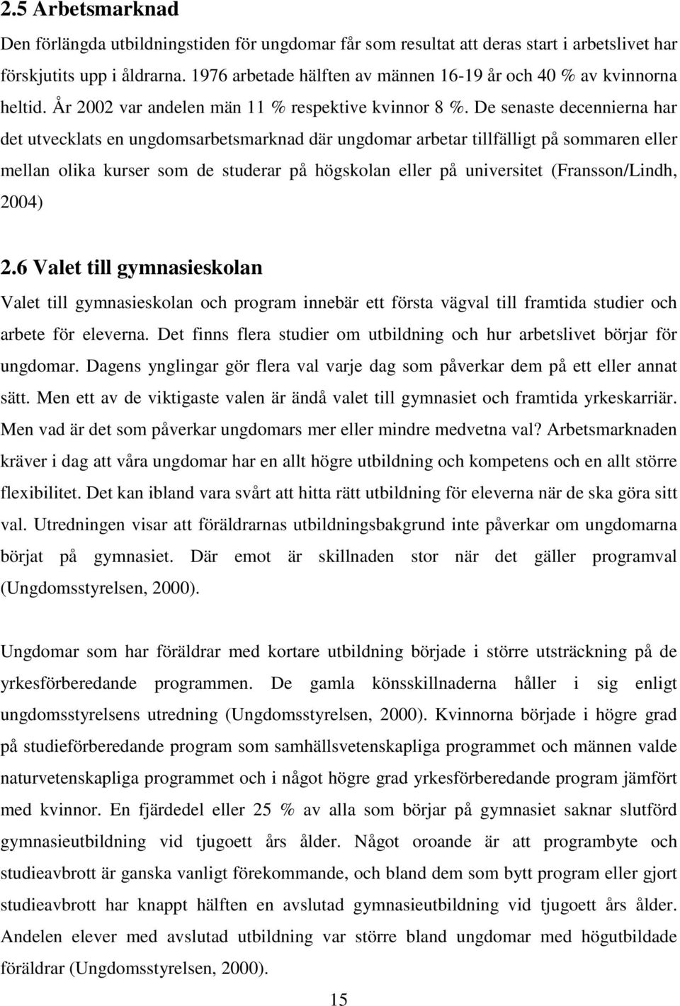 De senaste decennierna har det utvecklats en ungdomsarbetsmarknad där ungdomar arbetar tillfälligt på sommaren eller mellan olika kurser som de studerar på högskolan eller på universitet