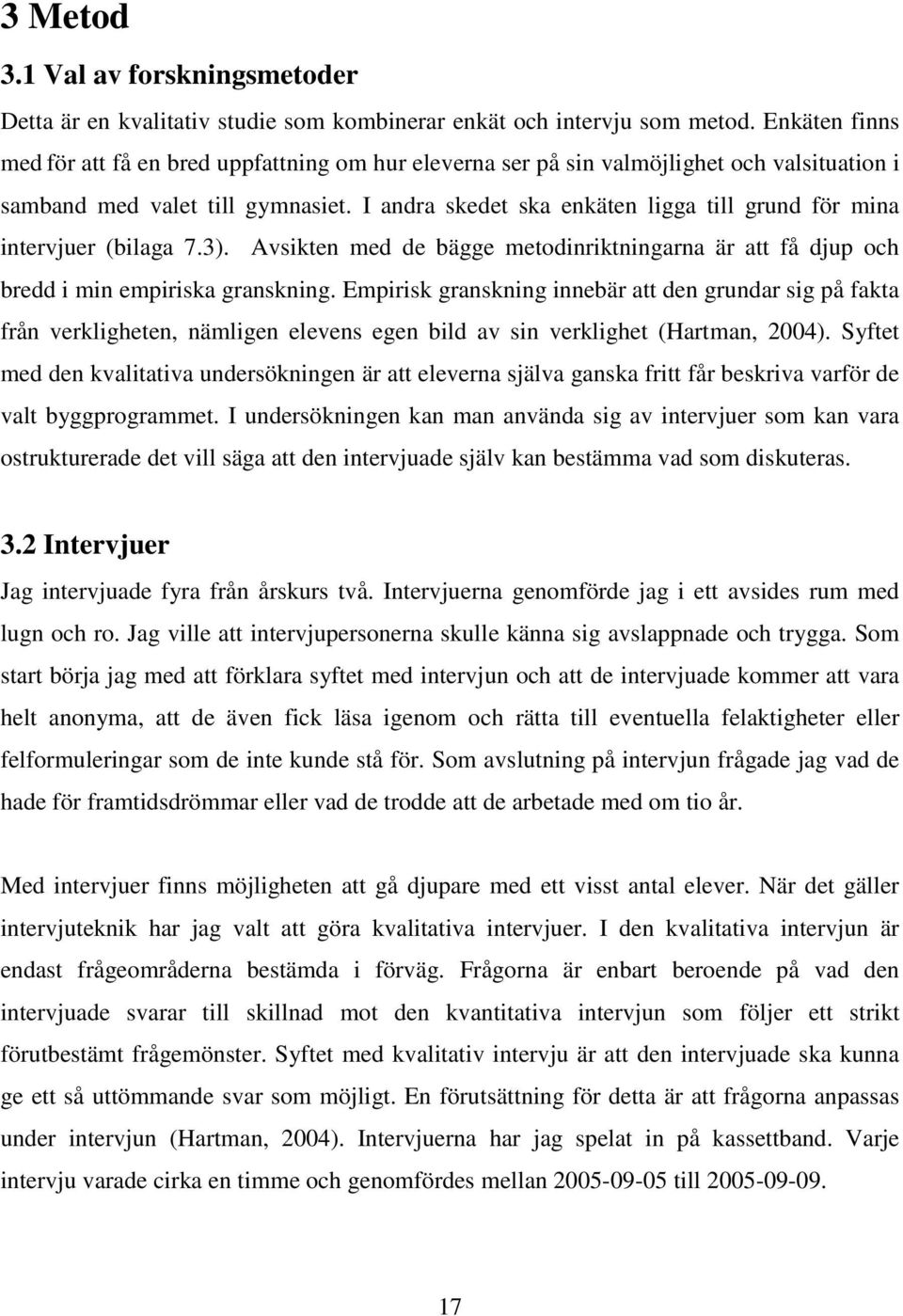 I andra skedet ska enkäten ligga till grund för mina intervjuer (bilaga 7.3). Avsikten med de bägge metodinriktningarna är att få djup och bredd i min empiriska granskning.