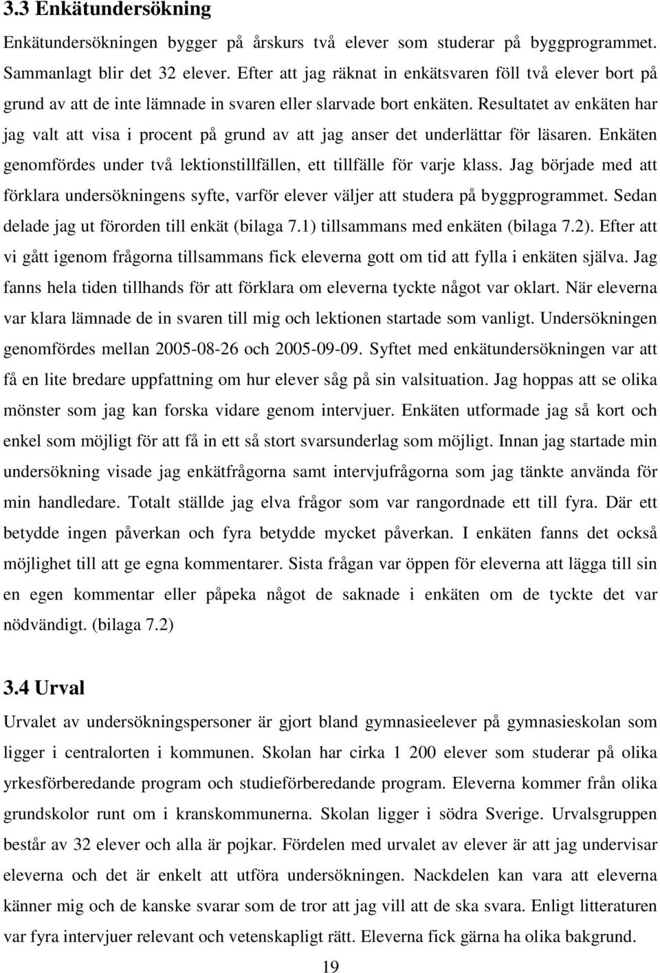 Resultatet av enkäten har jag valt att visa i procent på grund av att jag anser det underlättar för läsaren. Enkäten genomfördes under två lektionstillfällen, ett tillfälle för varje klass.