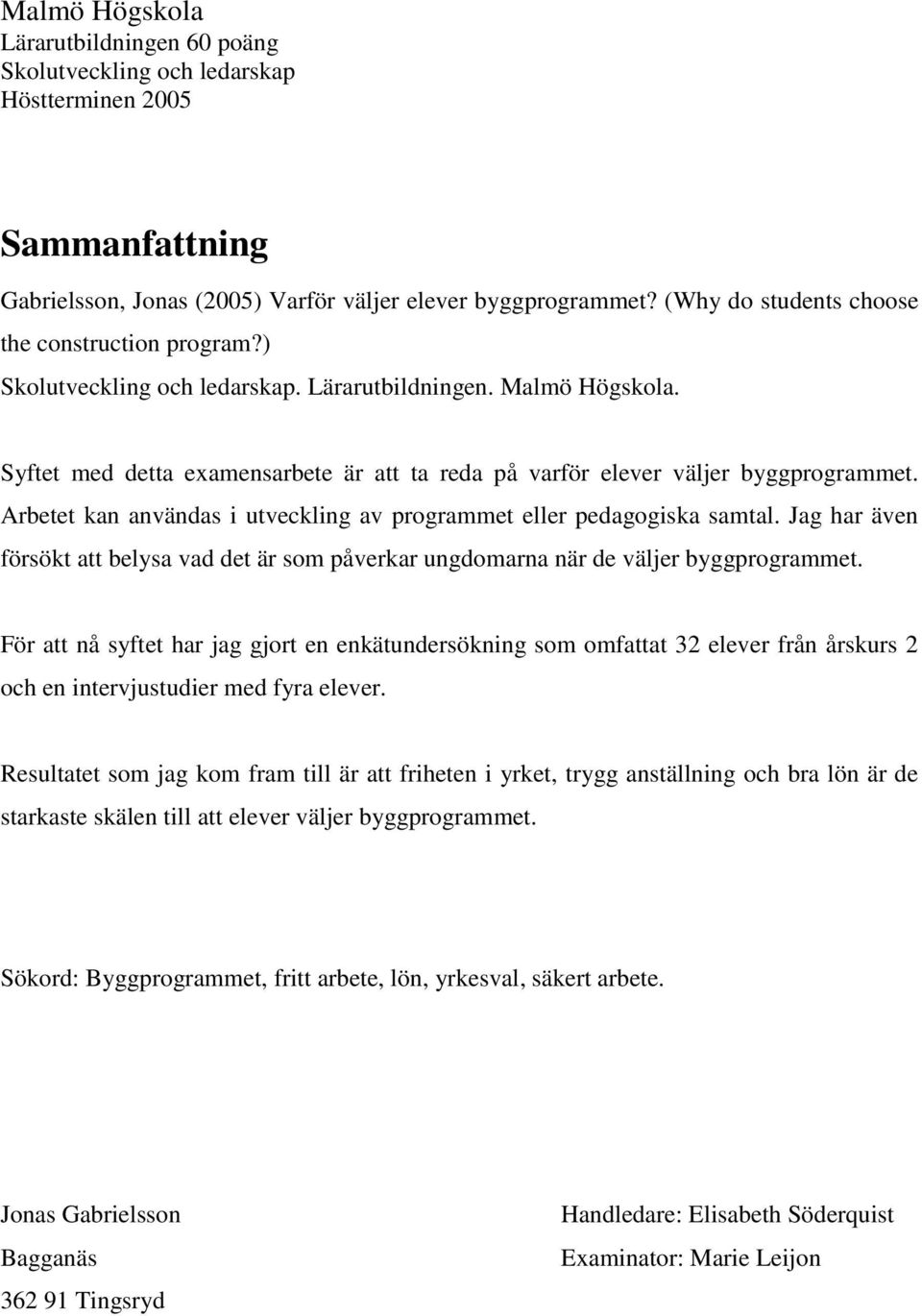 Syftet med detta examensarbete är att ta reda på varför elever väljer byggprogrammet. Arbetet kan användas i utveckling av programmet eller pedagogiska samtal.