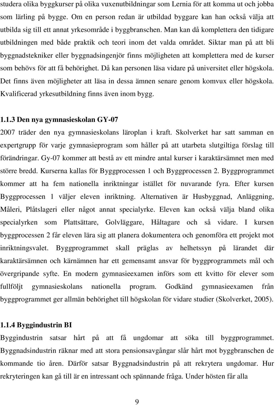 Man kan då komplettera den tidigare utbildningen med både praktik och teori inom det valda området.