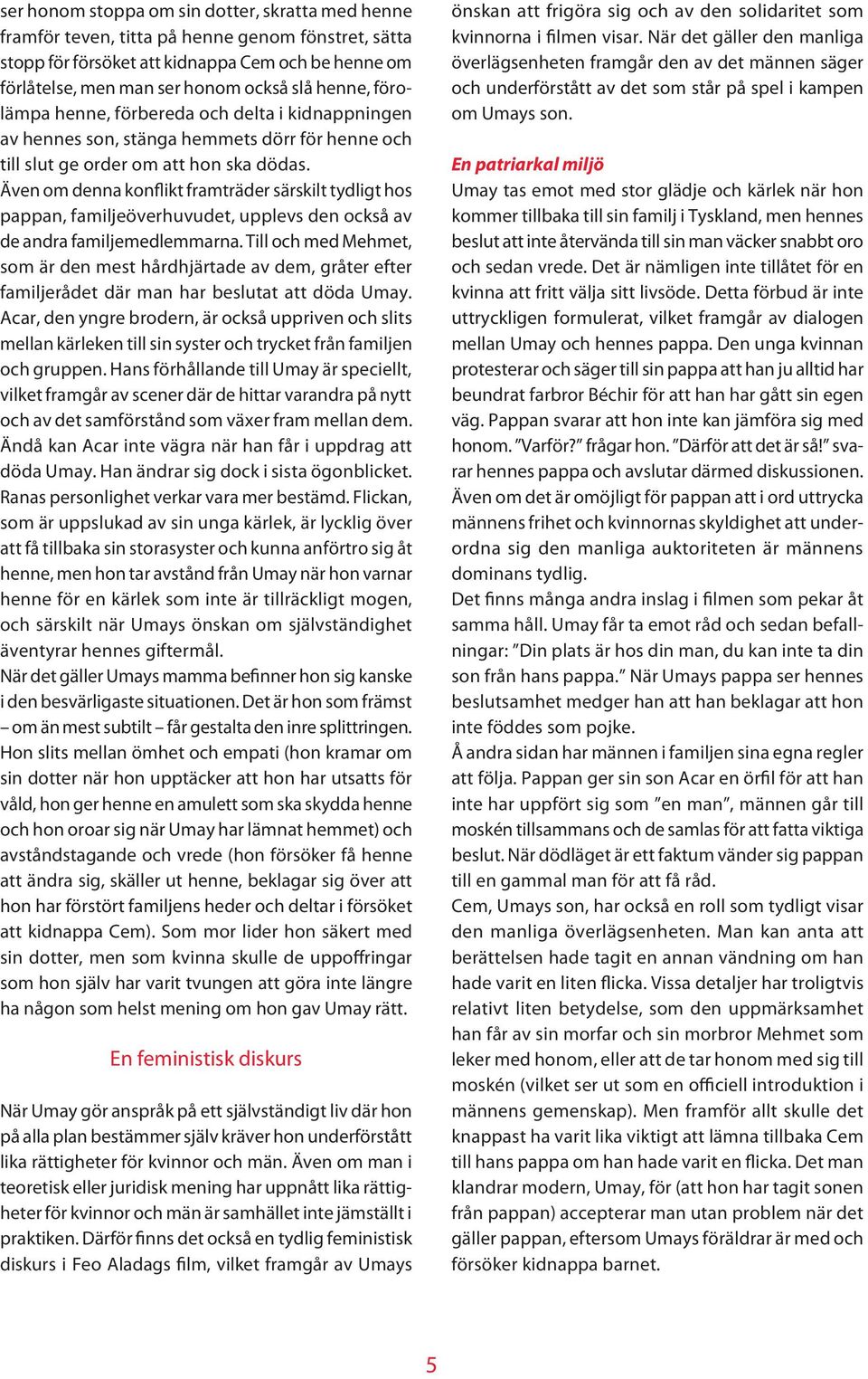 Även om denna konflikt framträder särskilt tydligt hos pappan, familjeöverhuvudet, upplevs den också av de andra familjemedlemmarna.