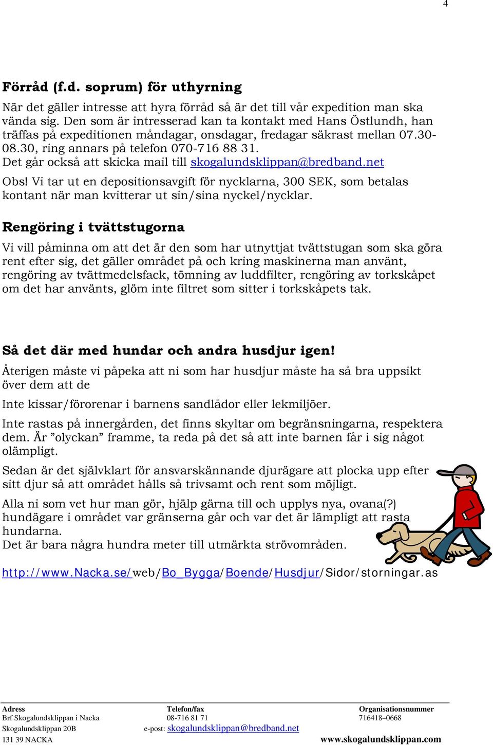 Det går också att skicka mail till skogalundsklippan@bredband.net Obs! Vi tar ut en depositionsavgift för nycklarna, 300 SEK, som betalas kontant när man kvitterar ut sin/sina nyckel/nycklar.