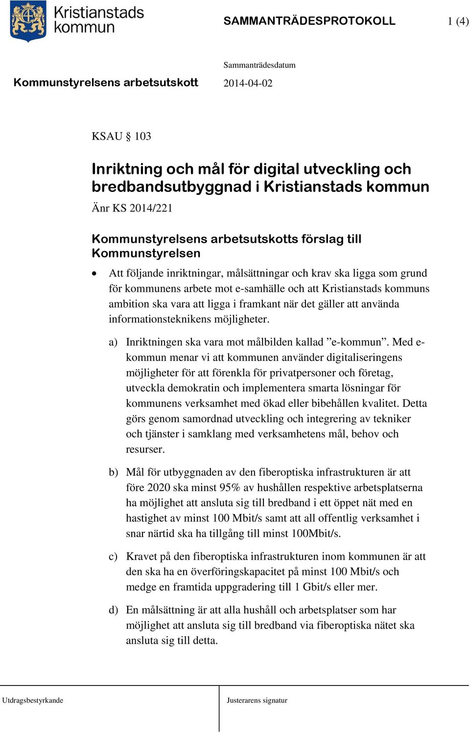 gäller att använda informationsteknikens möjligheter. a) Inriktningen ska vara mot målbilden kallad e-kommun.