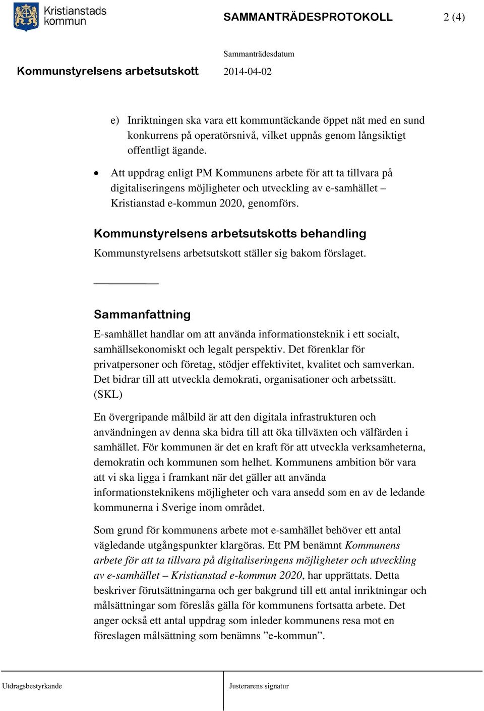 Kommunstyrelsens arbetsutskotts behandling Kommunstyrelsens arbetsutskott ställer sig bakom förslaget.