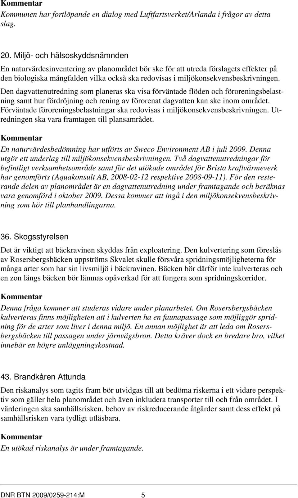 Den dagvattenutredning som planeras ska visa förväntade flöden och föroreningsbelastning samt hur fördröjning och rening av förorenat dagvatten kan ske inom området.