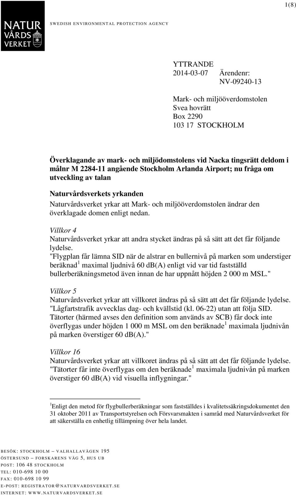 miljööverdomstolen ändrar den överklagade domen enligt nedan. Villkor 4 Naturvårdsverket yrkar att andra stycket ändras på så sätt att det får följande lydelse.