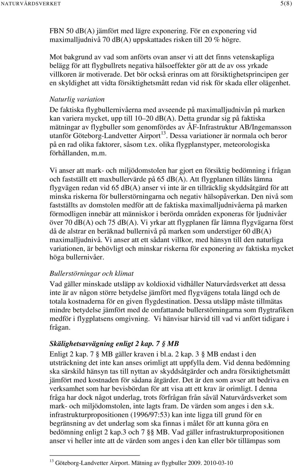 Det bör också erinras om att försiktighetsprincipen ger en skyldighet att vidta försiktighetsmått redan vid risk för skada eller olägenhet.