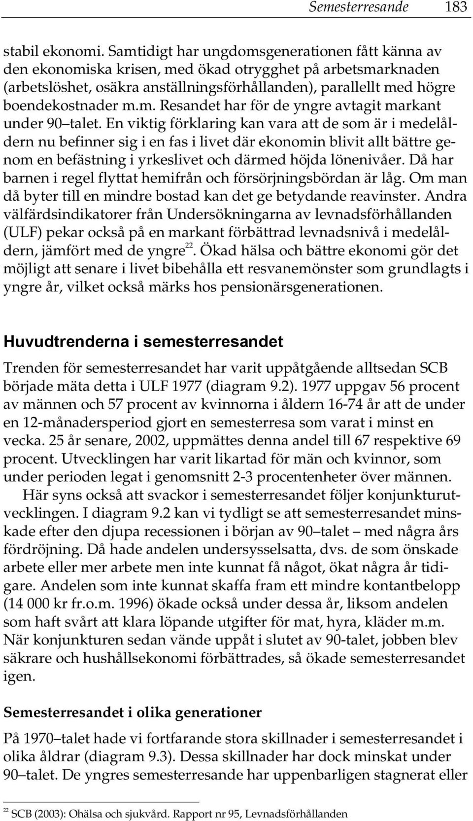 En viktig förklaring kan vara att de som är i medelåldern nu befinner sig i en fas i livet där ekonomin blivit allt bättre genom en befästning i yrkeslivet och därmed höjda lönenivåer.